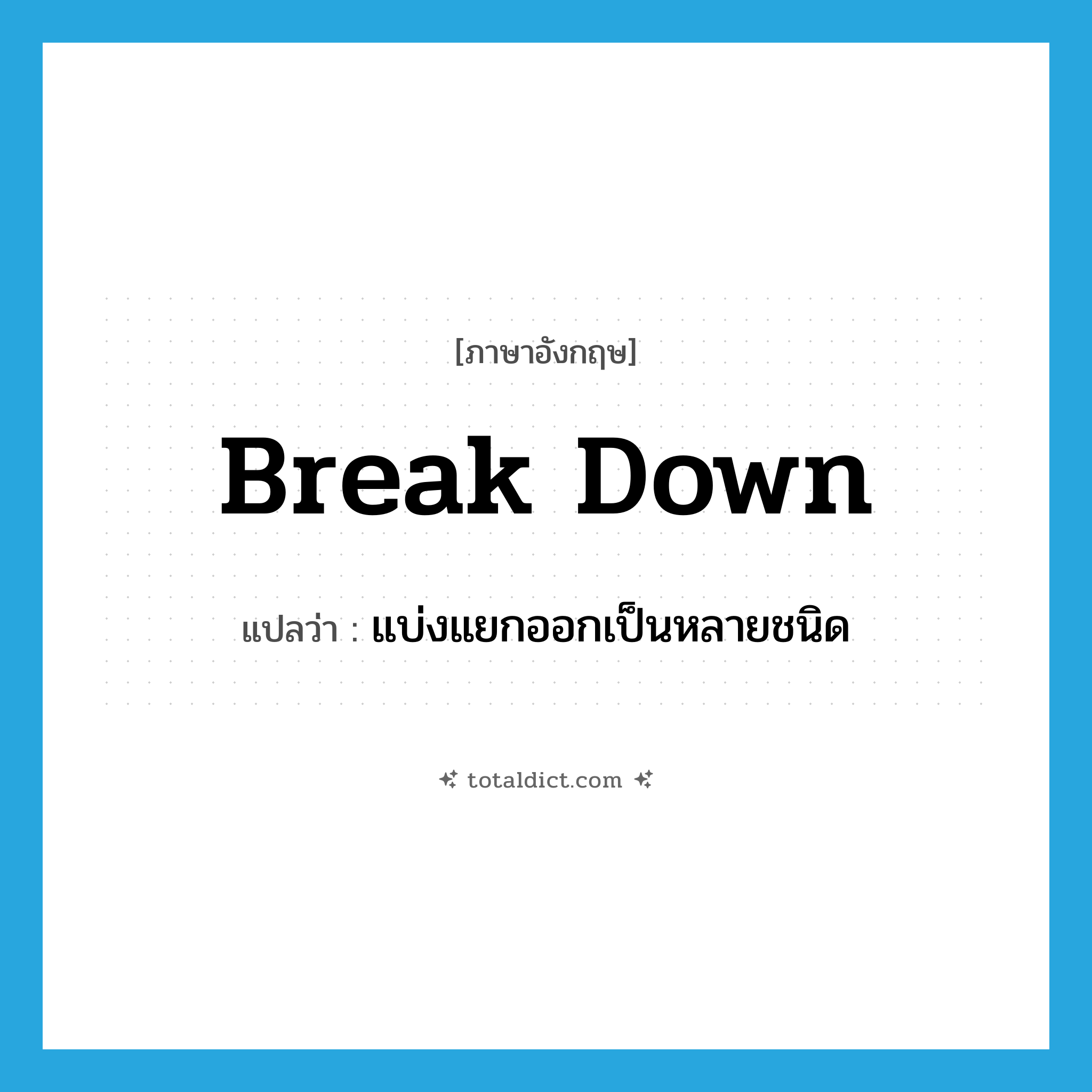 break down แปลว่า?, คำศัพท์ภาษาอังกฤษ break down แปลว่า แบ่งแยกออกเป็นหลายชนิด ประเภท PHRV หมวด PHRV