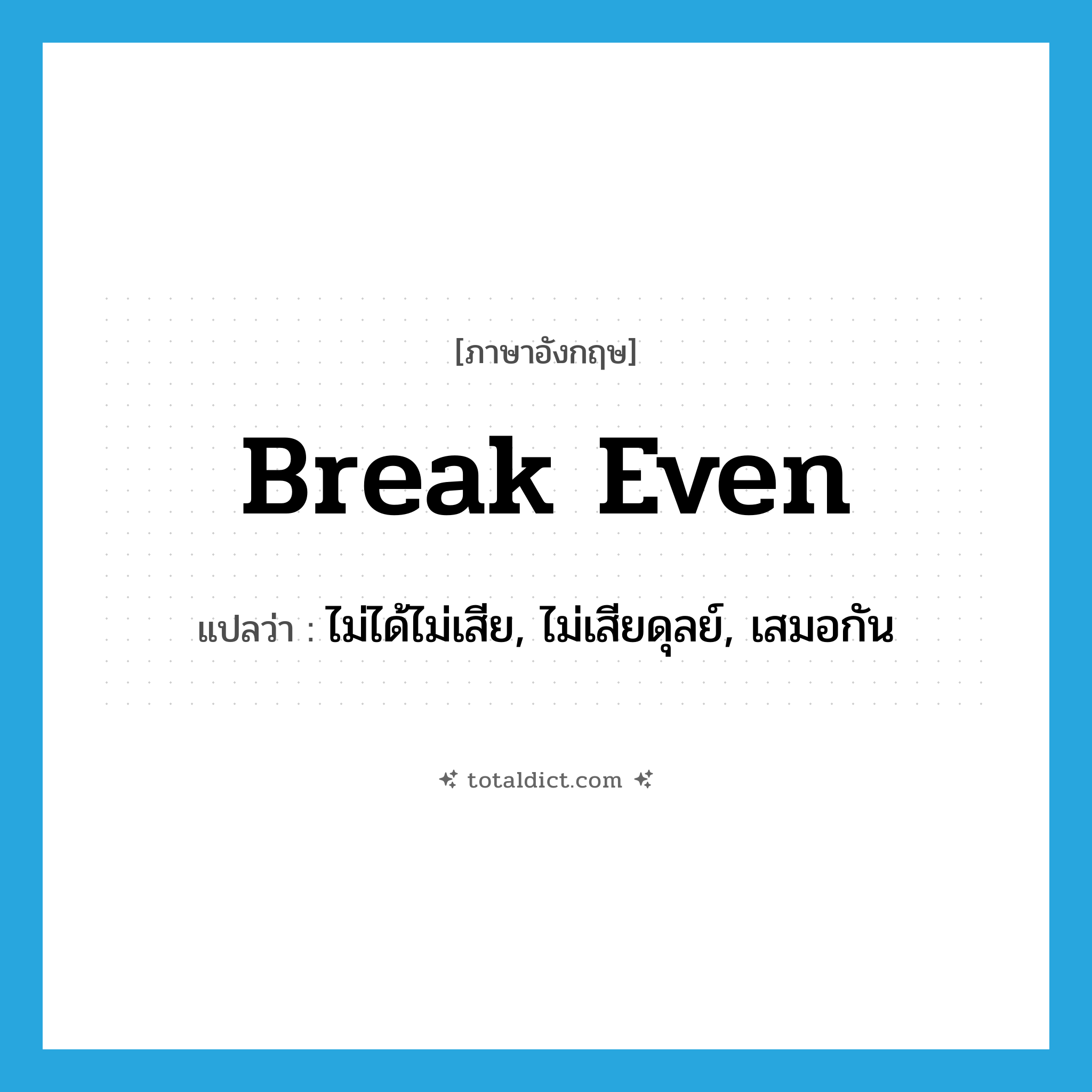 break even แปลว่า?, คำศัพท์ภาษาอังกฤษ break even แปลว่า ไม่ได้ไม่เสีย, ไม่เสียดุลย์, เสมอกัน ประเภท PHRV หมวด PHRV