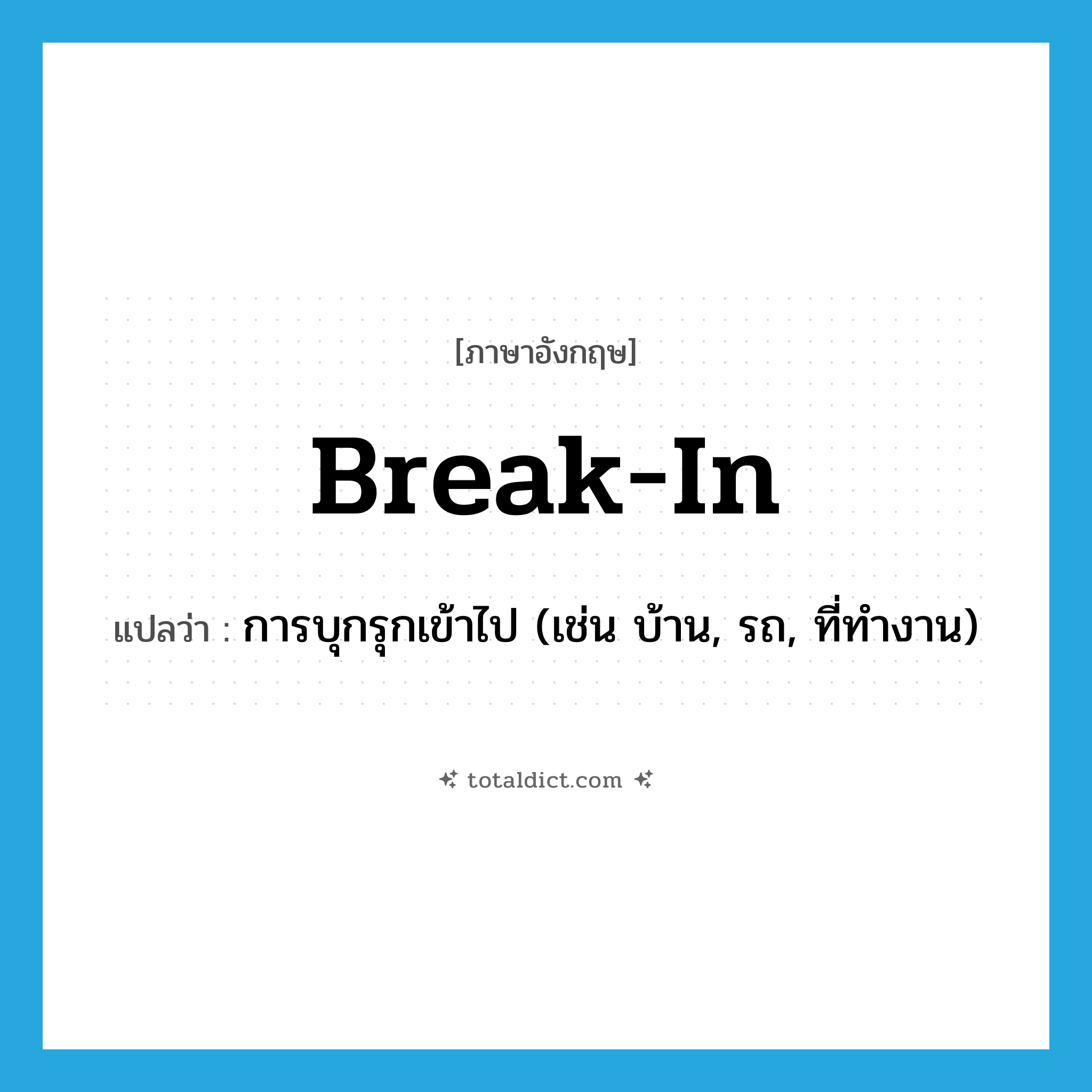 break in แปลว่า?, คำศัพท์ภาษาอังกฤษ break-in แปลว่า การบุกรุกเข้าไป (เช่น บ้าน, รถ, ที่ทำงาน) ประเภท VI หมวด VI