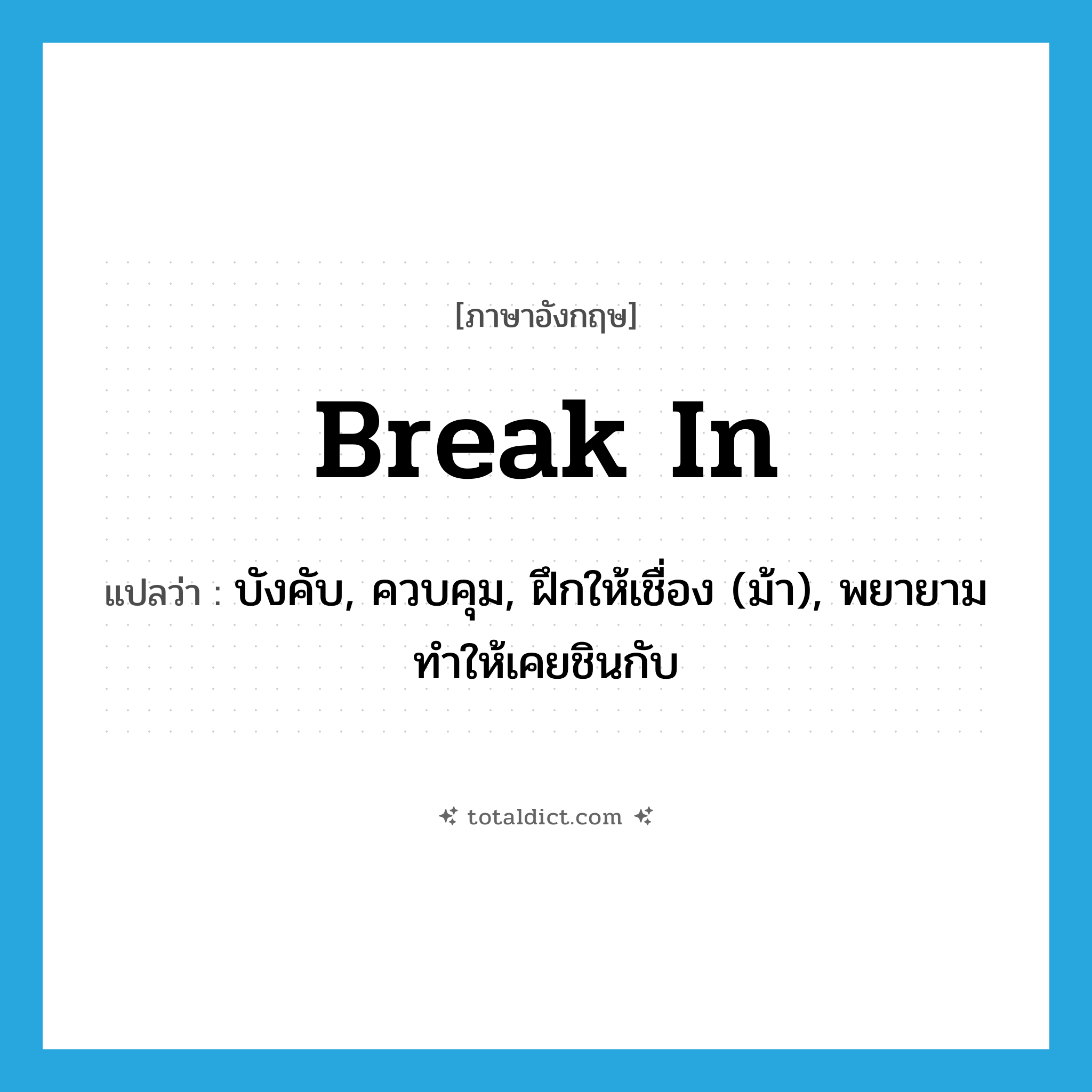 break in แปลว่า?, คำศัพท์ภาษาอังกฤษ break in แปลว่า บังคับ, ควบคุม, ฝึกให้เชื่อง (ม้า), พยายามทำให้เคยชินกับ ประเภท PHRV หมวด PHRV