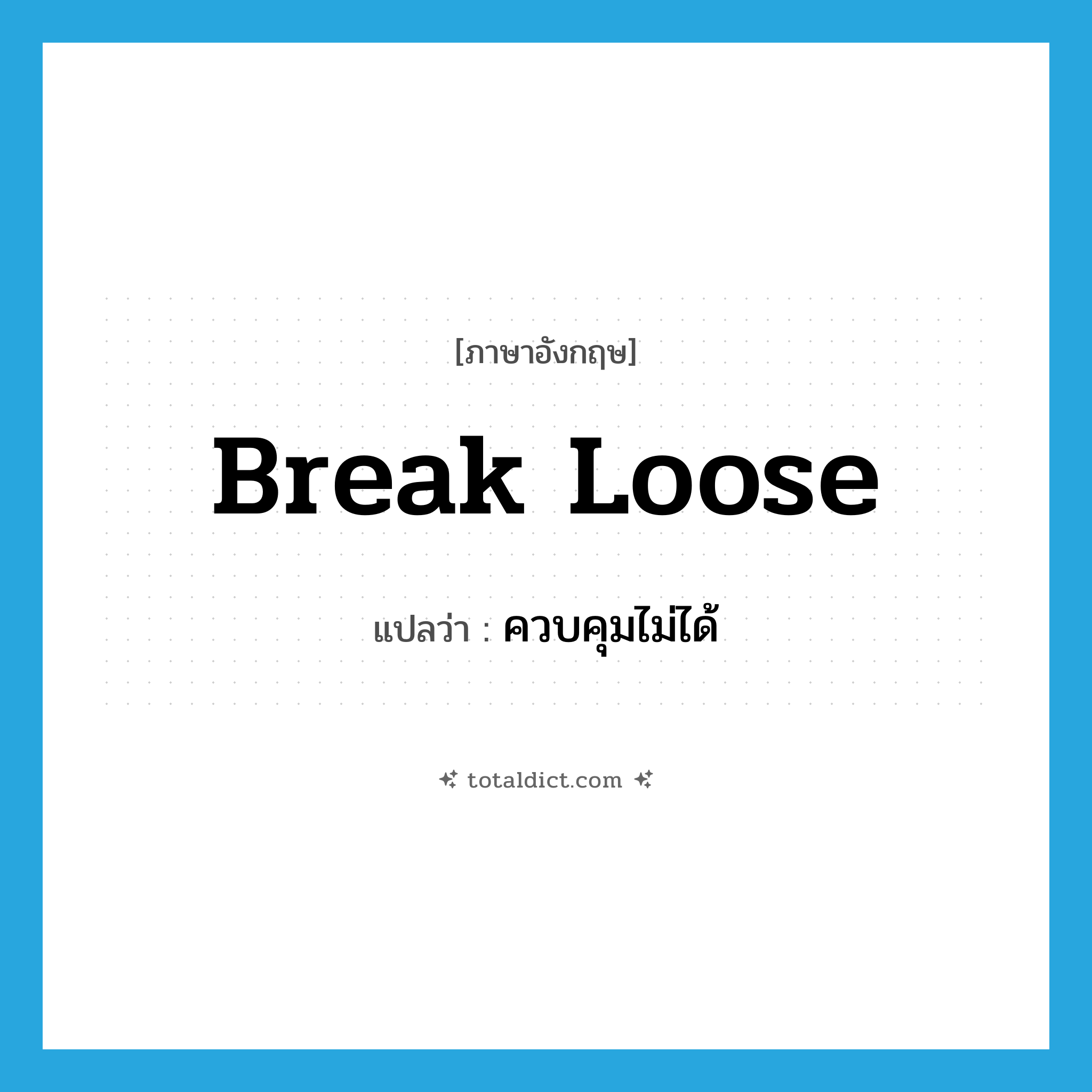 ควบคุมไม่ได้ ภาษาอังกฤษ?, คำศัพท์ภาษาอังกฤษ ควบคุมไม่ได้ แปลว่า break loose ประเภท PHRV หมวด PHRV