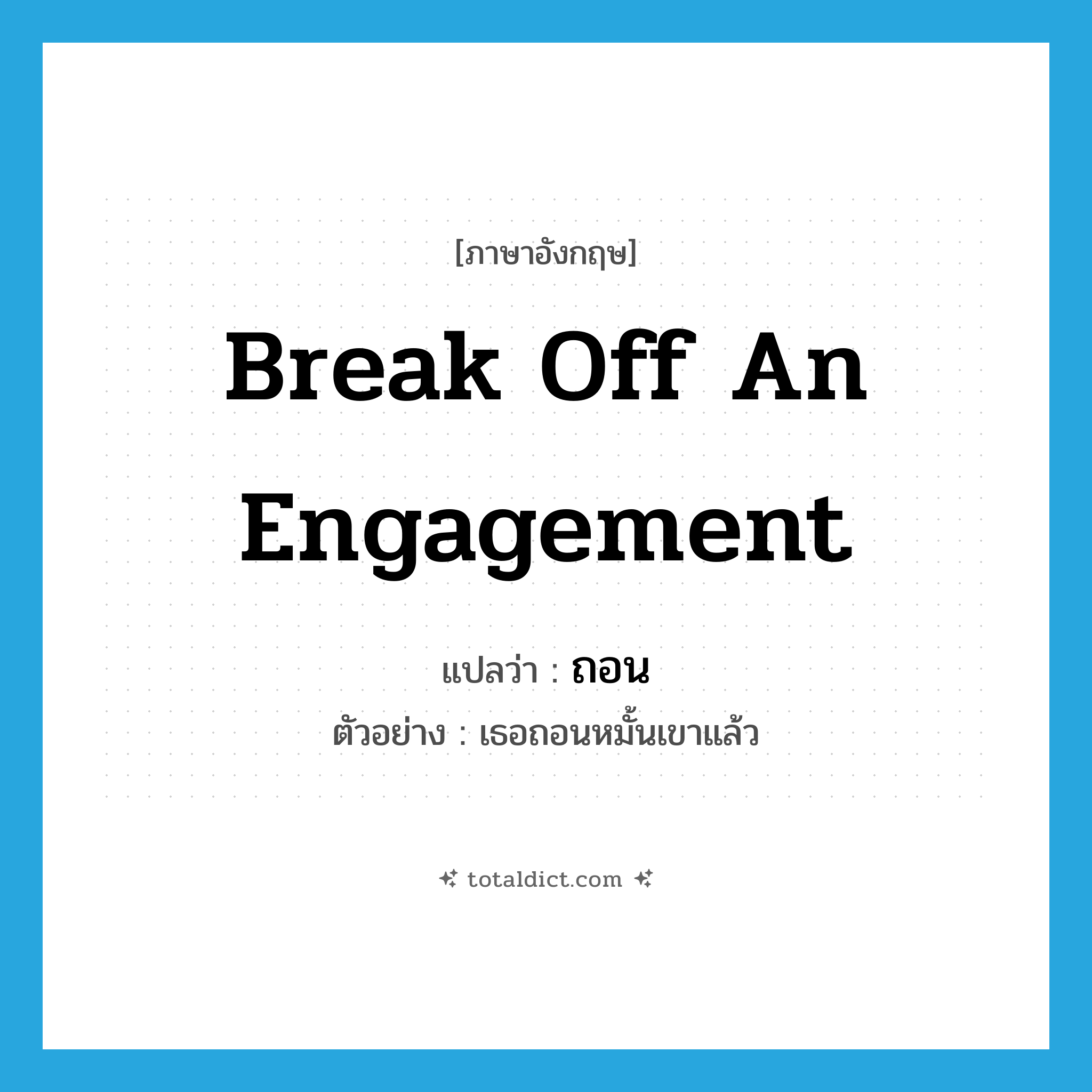 ถอน ภาษาอังกฤษ?, คำศัพท์ภาษาอังกฤษ ถอน แปลว่า break off an engagement ประเภท V ตัวอย่าง เธอถอนหมั้นเขาแล้ว หมวด V
