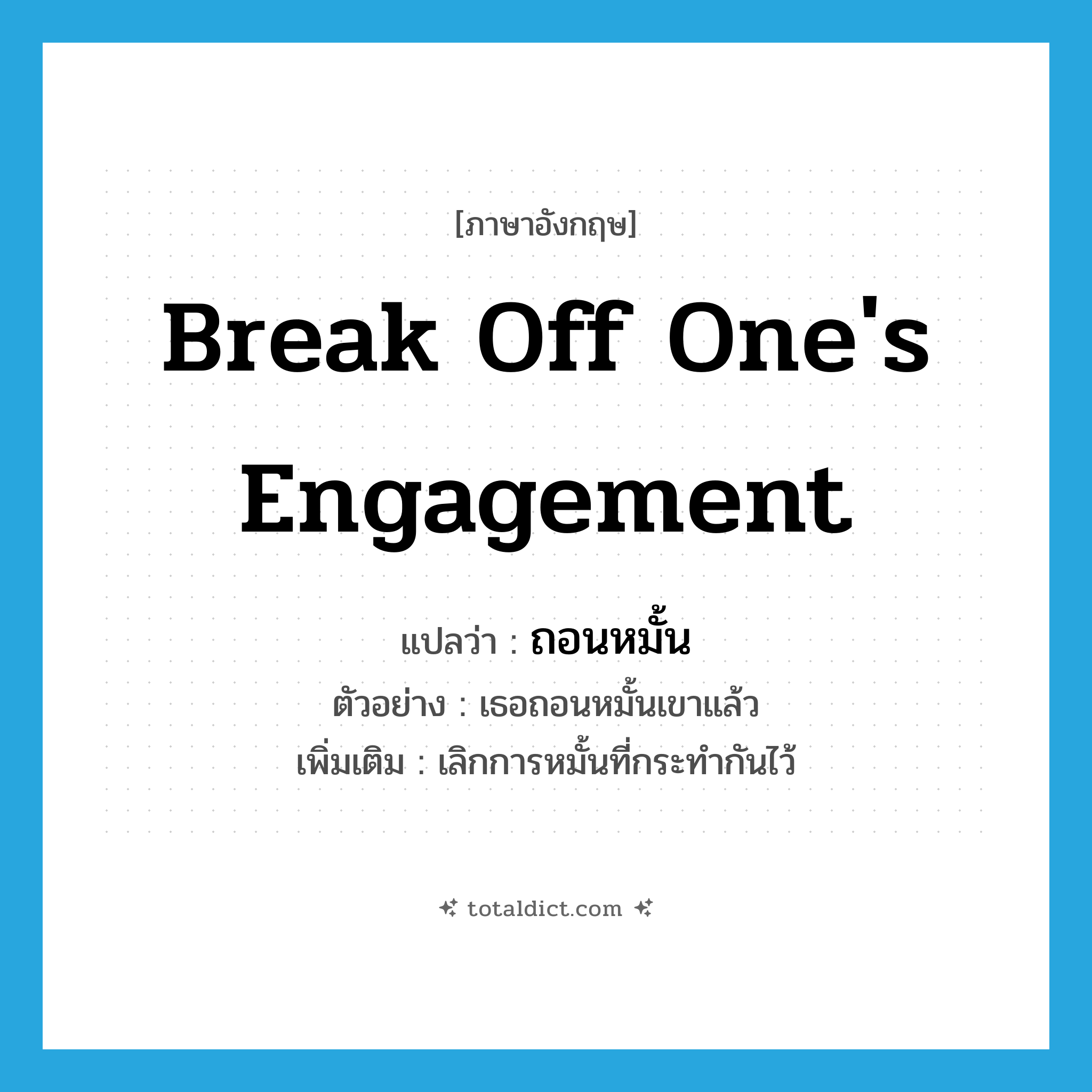 break off one&#39;s engagement แปลว่า?, คำศัพท์ภาษาอังกฤษ break off one&#39;s engagement แปลว่า ถอนหมั้น ประเภท V ตัวอย่าง เธอถอนหมั้นเขาแล้ว เพิ่มเติม เลิกการหมั้นที่กระทำกันไว้ หมวด V
