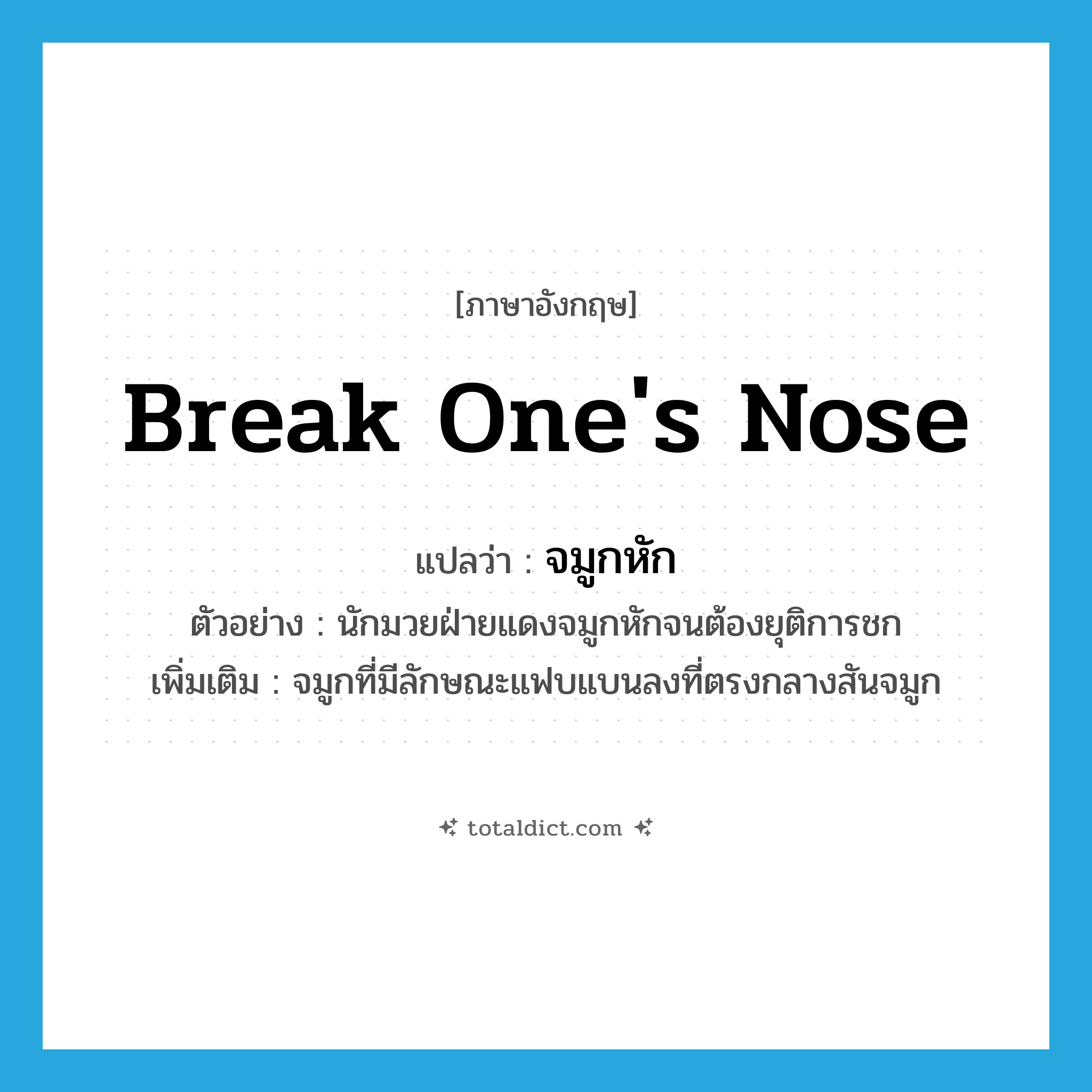 break one&#39;s nose แปลว่า?, คำศัพท์ภาษาอังกฤษ break one&#39;s nose แปลว่า จมูกหัก ประเภท V ตัวอย่าง นักมวยฝ่ายแดงจมูกหักจนต้องยุติการชก เพิ่มเติม จมูกที่มีลักษณะแฟบแบนลงที่ตรงกลางสันจมูก หมวด V