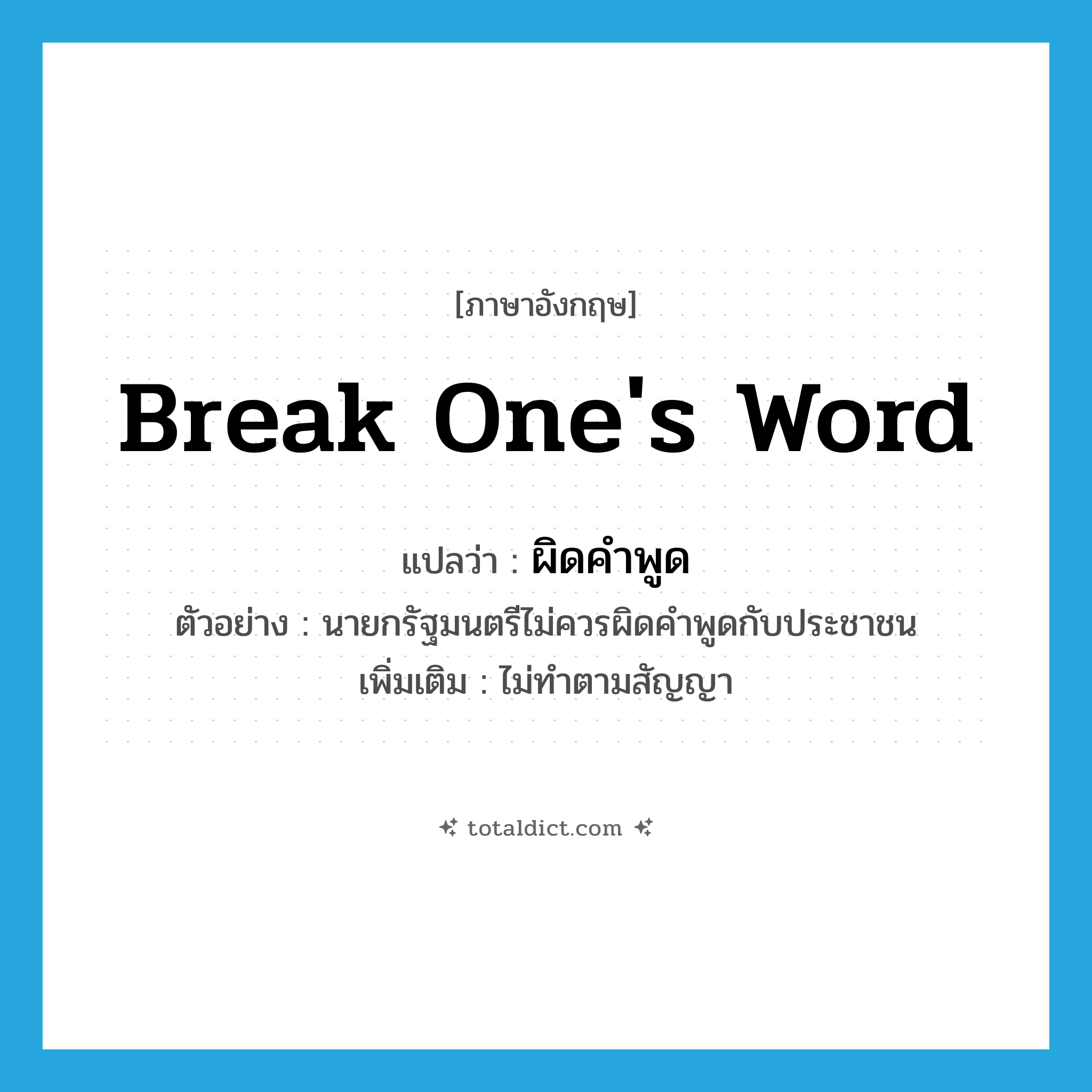 break one&#39;s word แปลว่า?, คำศัพท์ภาษาอังกฤษ break one&#39;s word แปลว่า ผิดคำพูด ประเภท V ตัวอย่าง นายกรัฐมนตรีไม่ควรผิดคำพูดกับประชาชน เพิ่มเติม ไม่ทำตามสัญญา หมวด V