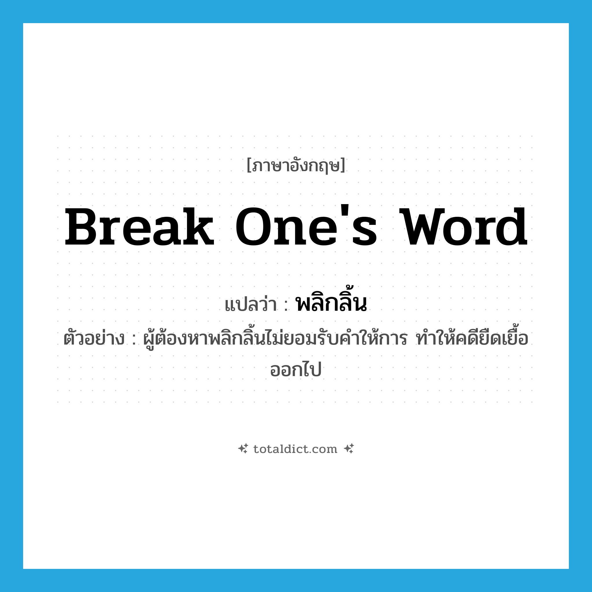 break one&#39;s word แปลว่า?, คำศัพท์ภาษาอังกฤษ break one&#39;s word แปลว่า พลิกลิ้น ประเภท V ตัวอย่าง ผู้ต้องหาพลิกลิ้นไม่ยอมรับคำให้การ ทำให้คดียืดเยื้อออกไป หมวด V
