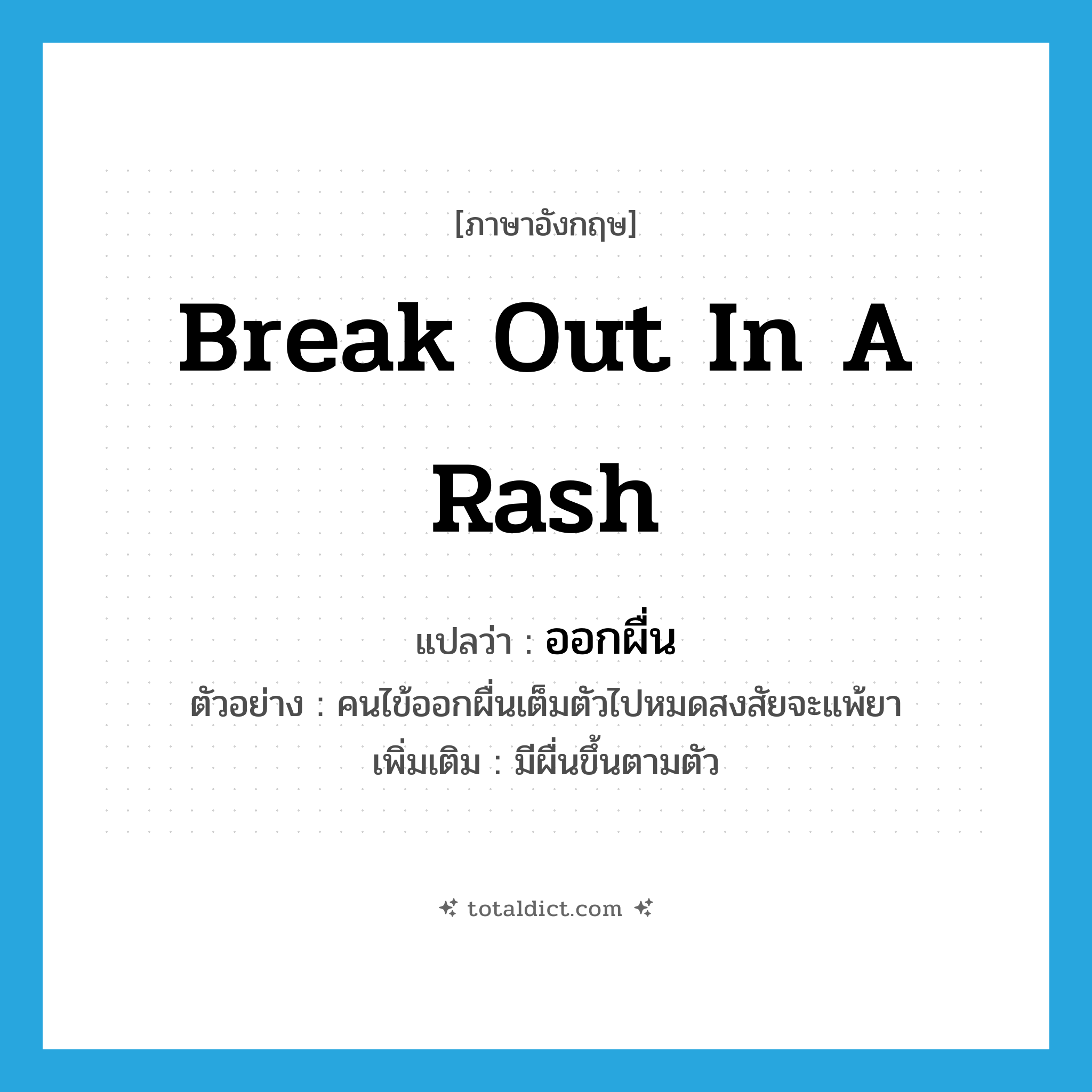 break out in a rash แปลว่า?, คำศัพท์ภาษาอังกฤษ break out in a rash แปลว่า ออกผื่น ประเภท V ตัวอย่าง คนไข้ออกผื่นเต็มตัวไปหมดสงสัยจะแพ้ยา เพิ่มเติม มีผื่นขึ้นตามตัว หมวด V