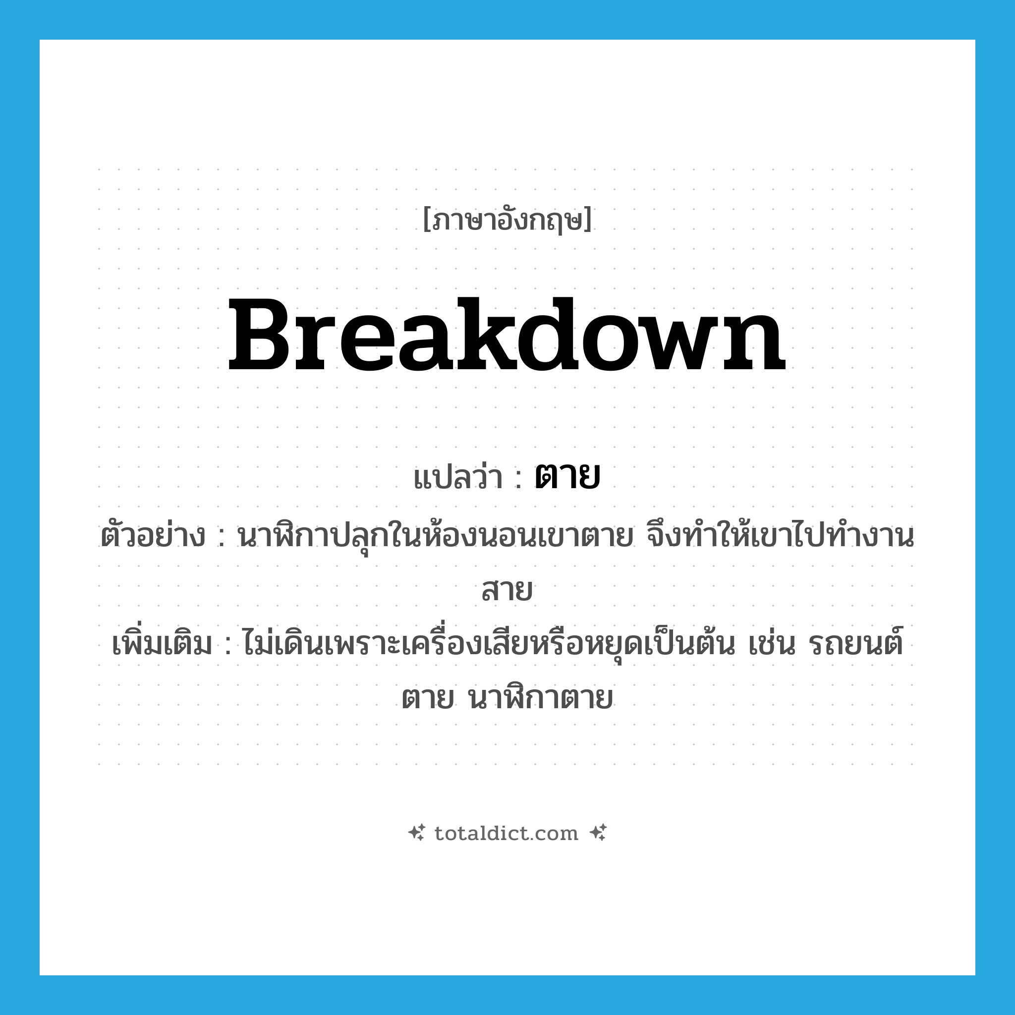 ตาย ภาษาอังกฤษ?, คำศัพท์ภาษาอังกฤษ ตาย แปลว่า breakdown ประเภท V ตัวอย่าง นาฬิกาปลุกในห้องนอนเขาตาย จึงทำให้เขาไปทำงานสาย เพิ่มเติม ไม่เดินเพราะเครื่องเสียหรือหยุดเป็นต้น เช่น รถยนต์ตาย นาฬิกาตาย หมวด V