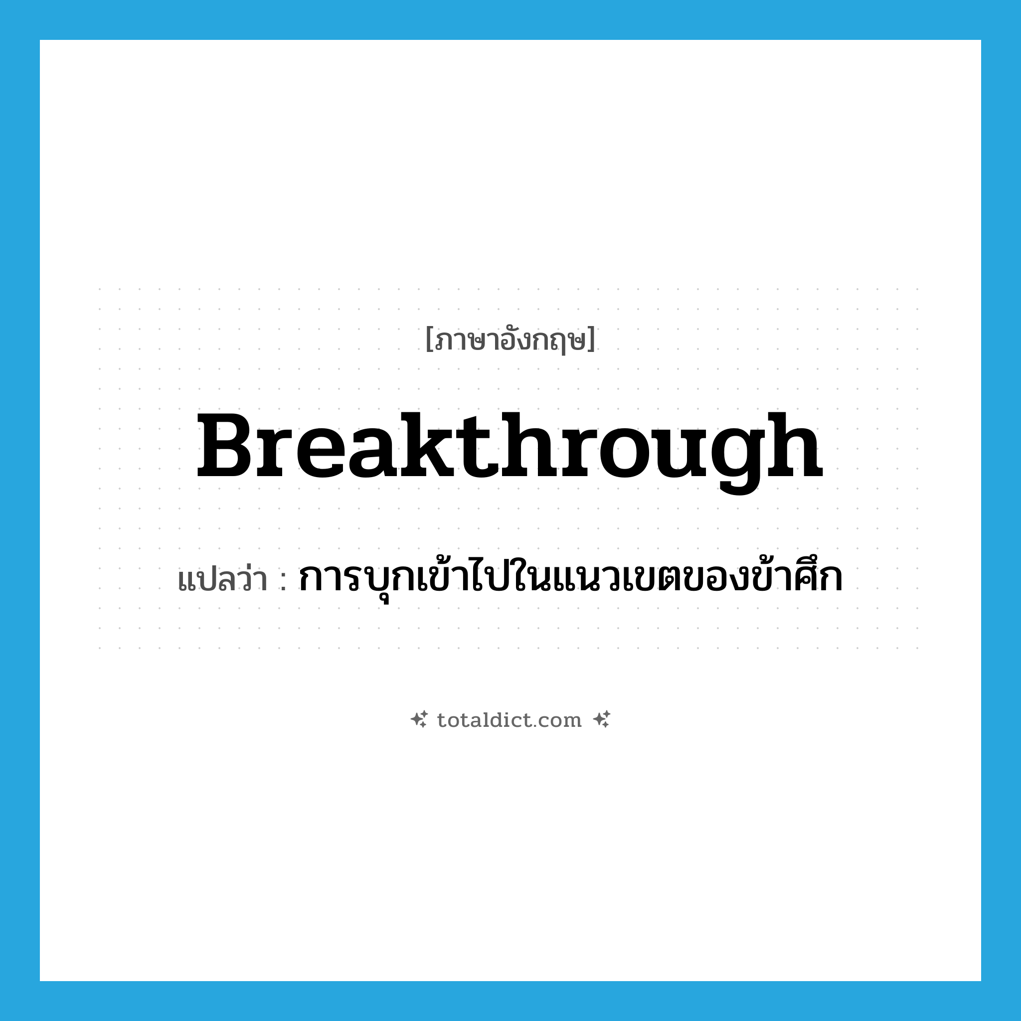 breakthrough แปลว่า?, คำศัพท์ภาษาอังกฤษ breakthrough แปลว่า การบุกเข้าไปในแนวเขตของข้าศึก ประเภท N หมวด N