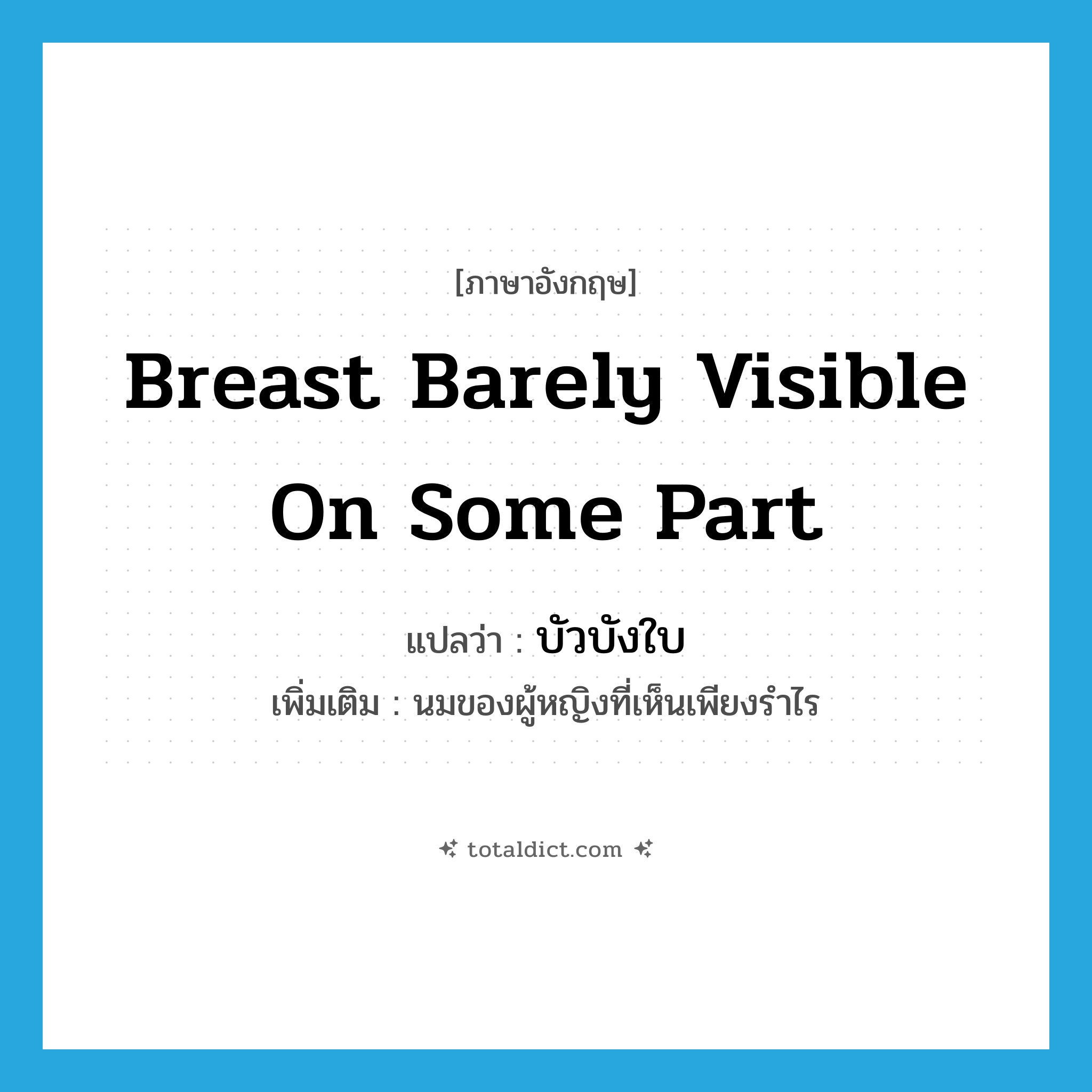 breast barely visible on some part แปลว่า?, คำศัพท์ภาษาอังกฤษ breast barely visible on some part แปลว่า บัวบังใบ ประเภท N เพิ่มเติม นมของผู้หญิงที่เห็นเพียงรำไร หมวด N