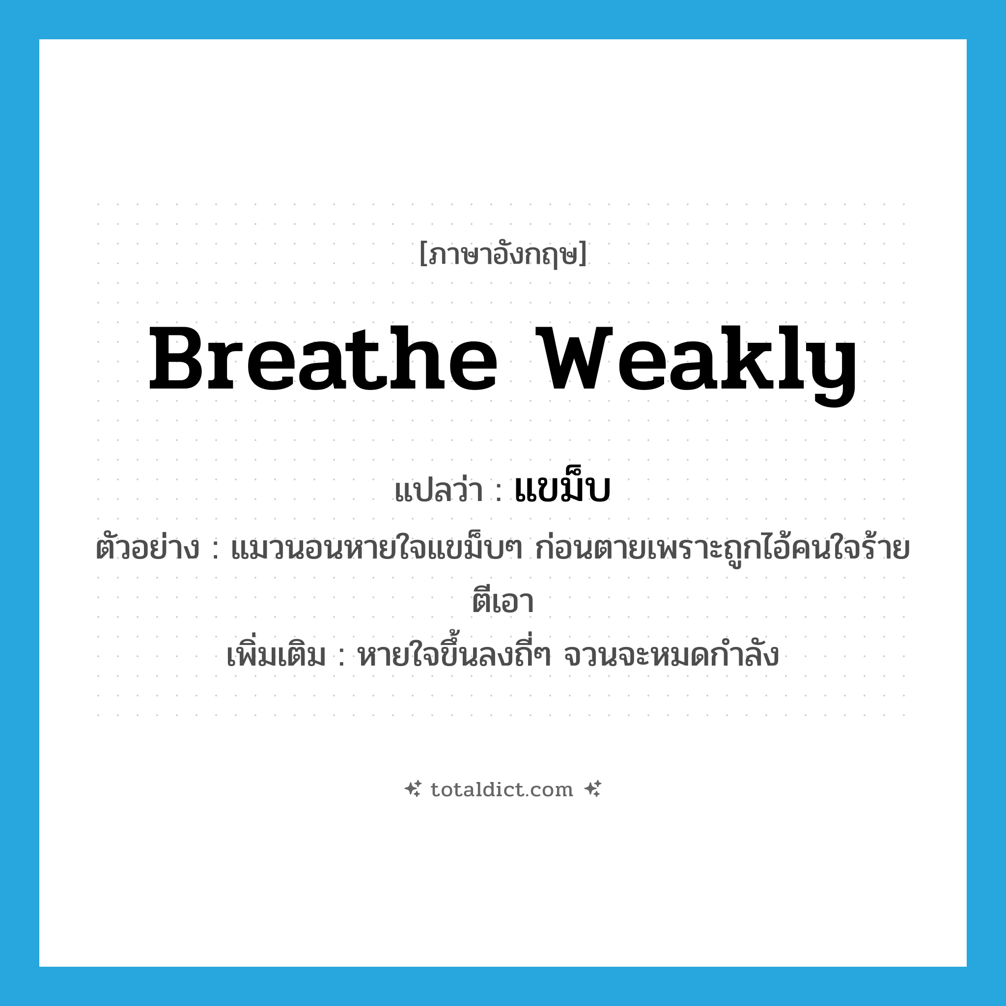 breathe weakly แปลว่า?, คำศัพท์ภาษาอังกฤษ breathe weakly แปลว่า แขม็บ ประเภท ADV ตัวอย่าง แมวนอนหายใจแขม็บๆ ก่อนตายเพราะถูกไอ้คนใจร้ายตีเอา เพิ่มเติม หายใจขึ้นลงถี่ๆ จวนจะหมดกำลัง หมวด ADV