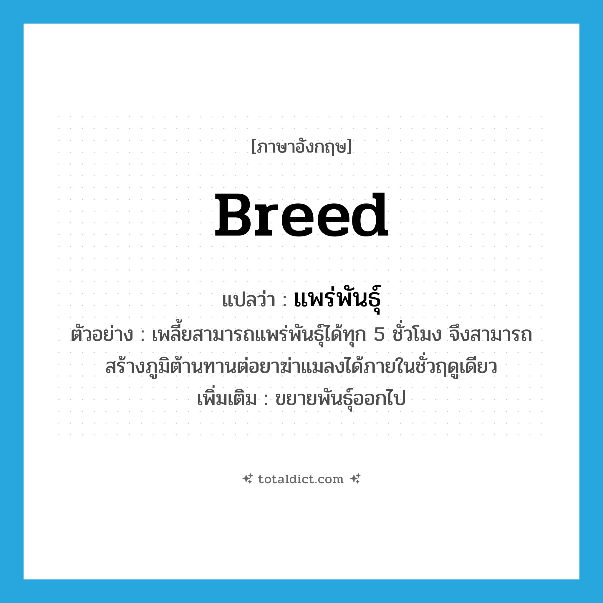 breed แปลว่า?, คำศัพท์ภาษาอังกฤษ breed แปลว่า แพร่พันธุ์ ประเภท V ตัวอย่าง เพลี้ยสามารถแพร่พันธุ์ได้ทุก 5 ชั่วโมง จึงสามารถสร้างภูมิต้านทานต่อยาฆ่าแมลงได้ภายในชั่วฤดูเดียว เพิ่มเติม ขยายพันธุ์ออกไป หมวด V