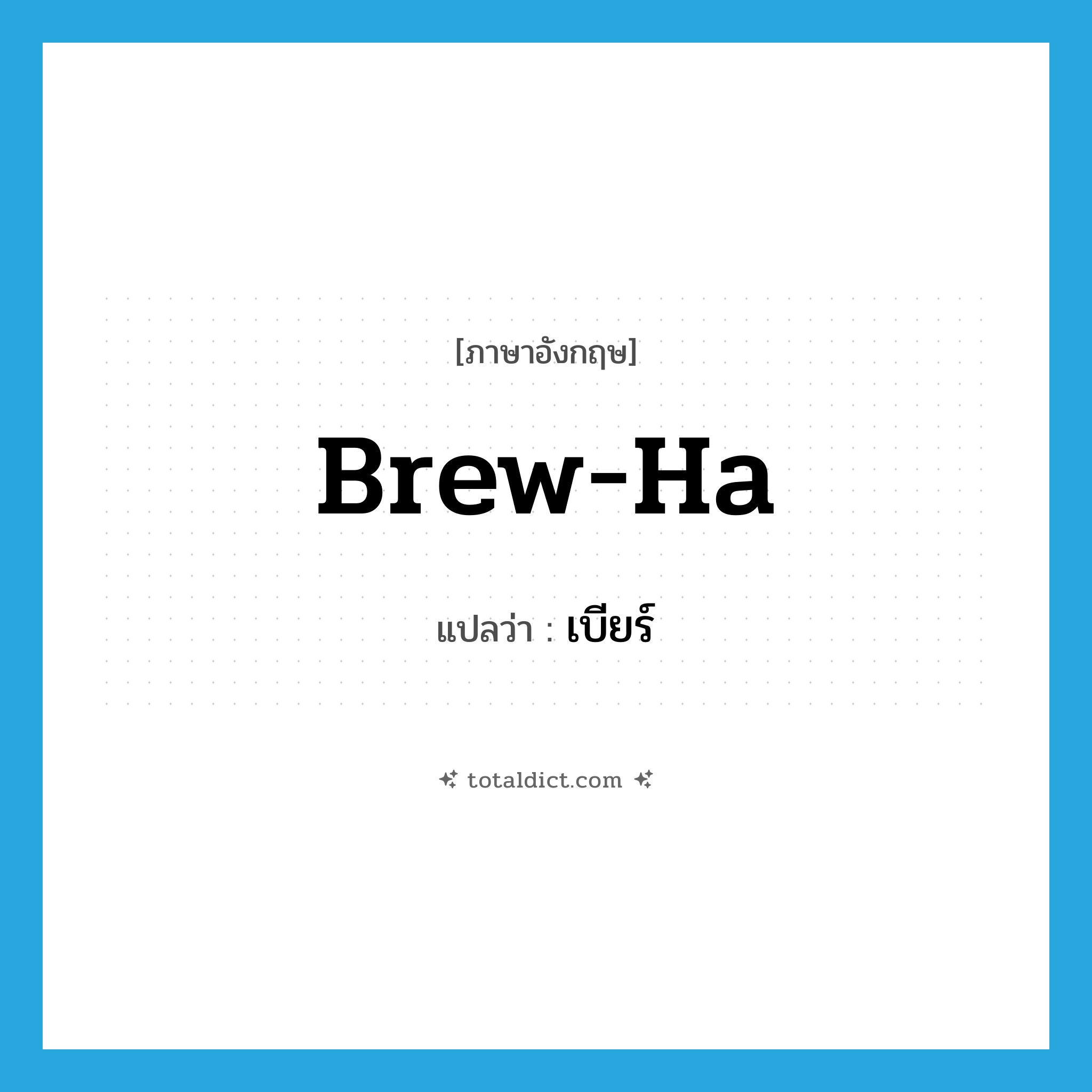 เบียร์ ภาษาอังกฤษ?, คำศัพท์ภาษาอังกฤษ เบียร์ แปลว่า brew-ha ประเภท SL หมวด SL