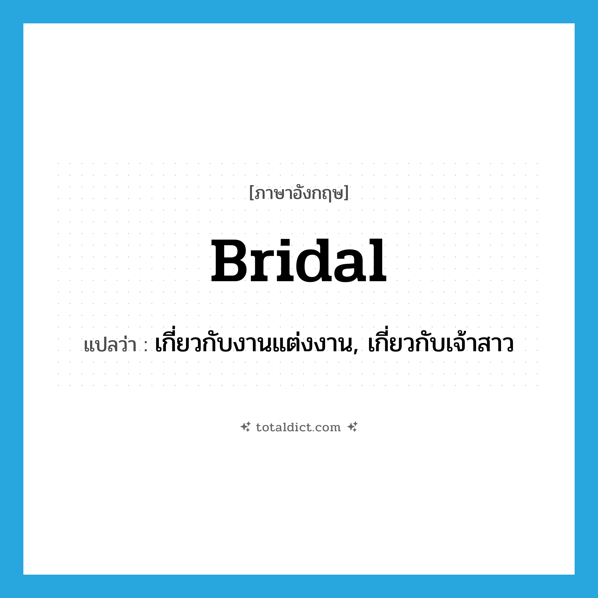 bridal แปลว่า?, คำศัพท์ภาษาอังกฤษ bridal แปลว่า เกี่ยวกับงานแต่งงาน, เกี่ยวกับเจ้าสาว ประเภท ADJ หมวด ADJ