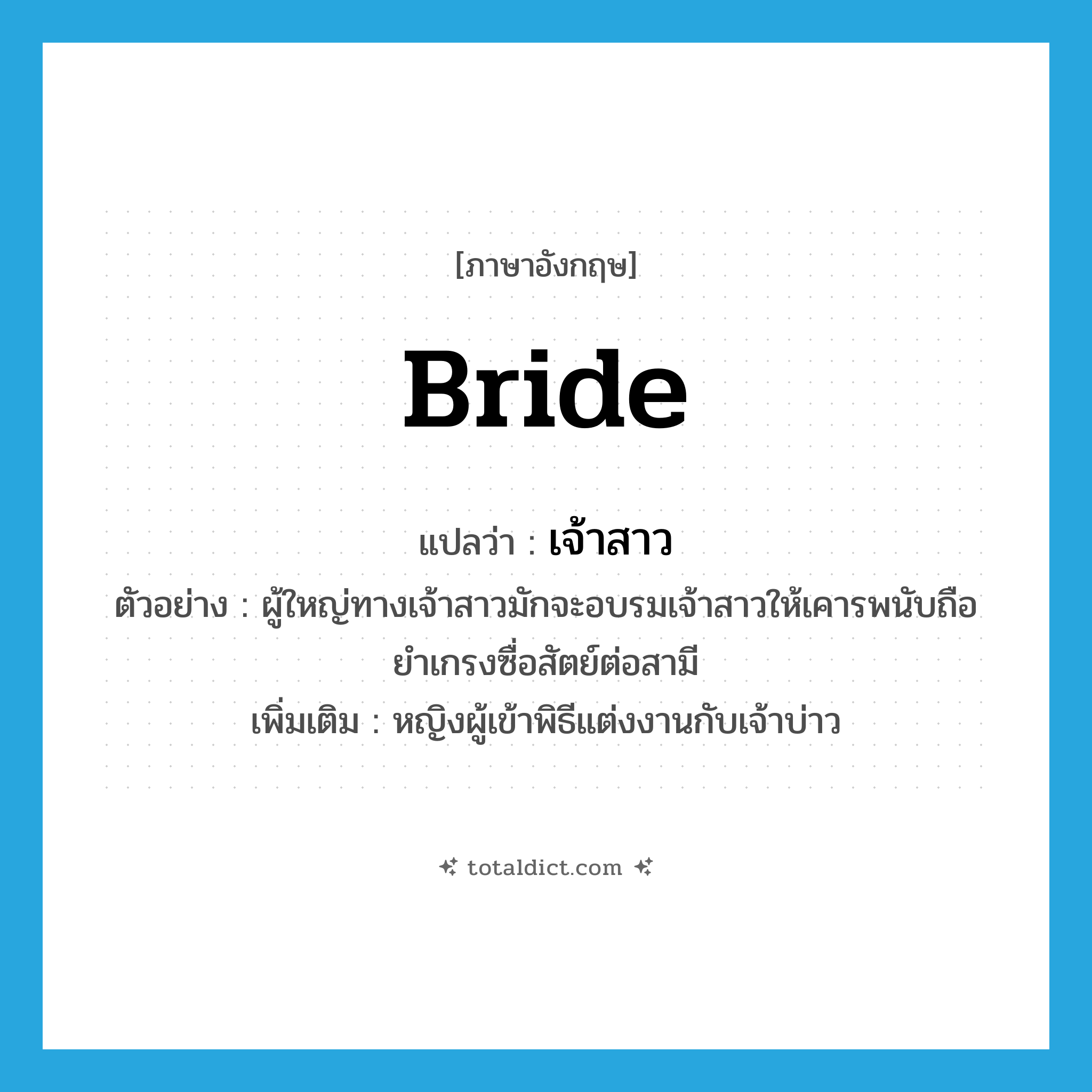 bride แปลว่า?, คำศัพท์ภาษาอังกฤษ bride แปลว่า เจ้าสาว ประเภท N ตัวอย่าง ผู้ใหญ่ทางเจ้าสาวมักจะอบรมเจ้าสาวให้เคารพนับถือยำเกรงซื่อสัตย์ต่อสามี เพิ่มเติม หญิงผู้เข้าพิธีแต่งงานกับเจ้าบ่าว หมวด N