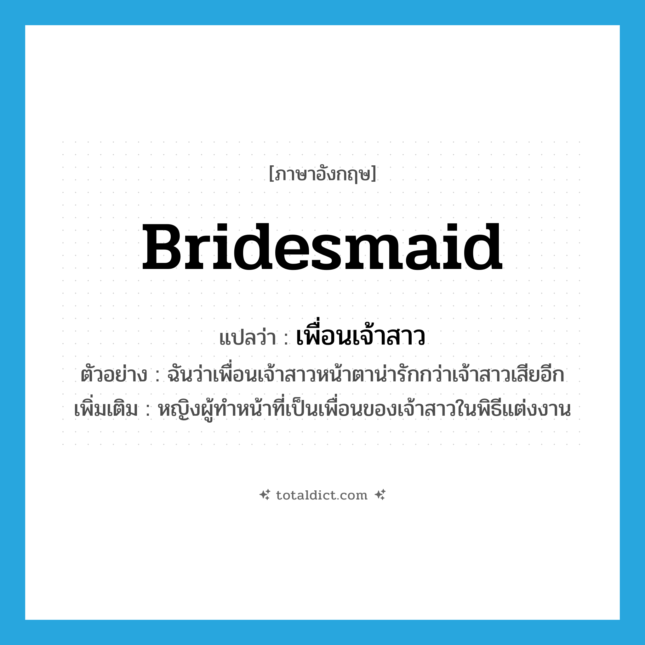 เพื่อนเจ้าสาว ภาษาอังกฤษ?, คำศัพท์ภาษาอังกฤษ เพื่อนเจ้าสาว แปลว่า bridesmaid ประเภท N ตัวอย่าง ฉันว่าเพื่อนเจ้าสาวหน้าตาน่ารักกว่าเจ้าสาวเสียอีก เพิ่มเติม หญิงผู้ทำหน้าที่เป็นเพื่อนของเจ้าสาวในพิธีแต่งงาน หมวด N