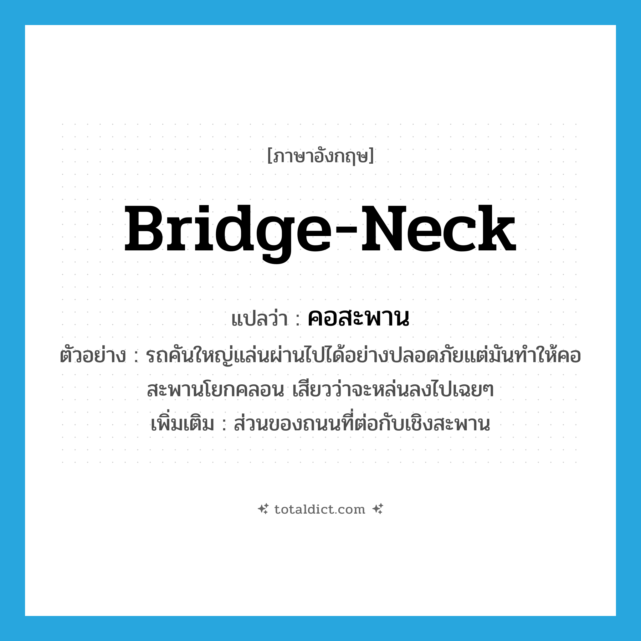 bridge-neck แปลว่า?, คำศัพท์ภาษาอังกฤษ bridge-neck แปลว่า คอสะพาน ประเภท N ตัวอย่าง รถคันใหญ่แล่นผ่านไปได้อย่างปลอดภัยแต่มันทำให้คอสะพานโยกคลอน เสียวว่าจะหล่นลงไปเฉยๆ เพิ่มเติม ส่วนของถนนที่ต่อกับเชิงสะพาน หมวด N