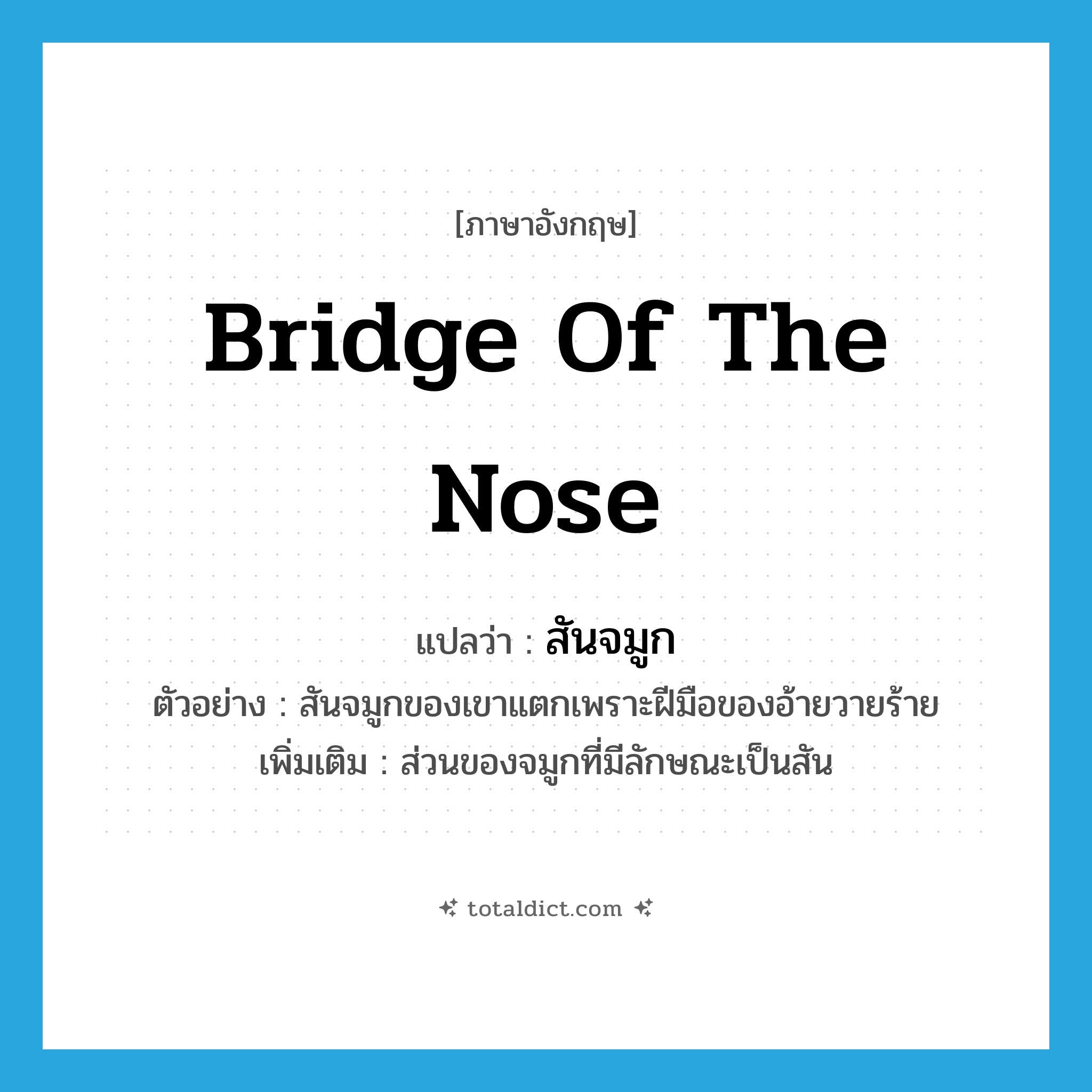bridge of the nose แปลว่า?, คำศัพท์ภาษาอังกฤษ bridge of the nose แปลว่า สันจมูก ประเภท N ตัวอย่าง สันจมูกของเขาแตกเพราะฝีมือของอ้ายวายร้าย เพิ่มเติม ส่วนของจมูกที่มีลักษณะเป็นสัน หมวด N