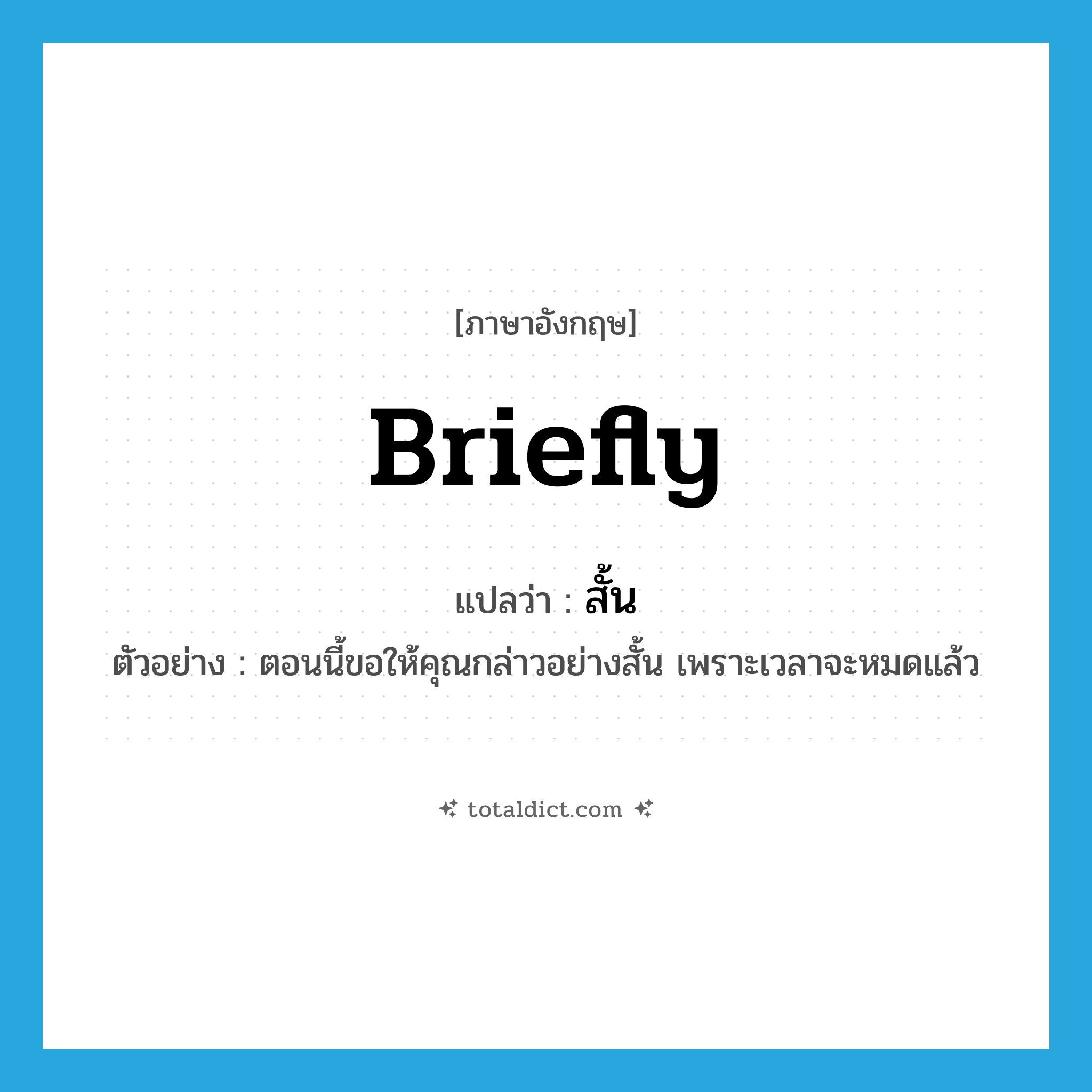 สั้น ภาษาอังกฤษ?, คำศัพท์ภาษาอังกฤษ สั้น แปลว่า briefly ประเภท ADV ตัวอย่าง ตอนนี้ขอให้คุณกล่าวอย่างสั้น เพราะเวลาจะหมดแล้ว หมวด ADV