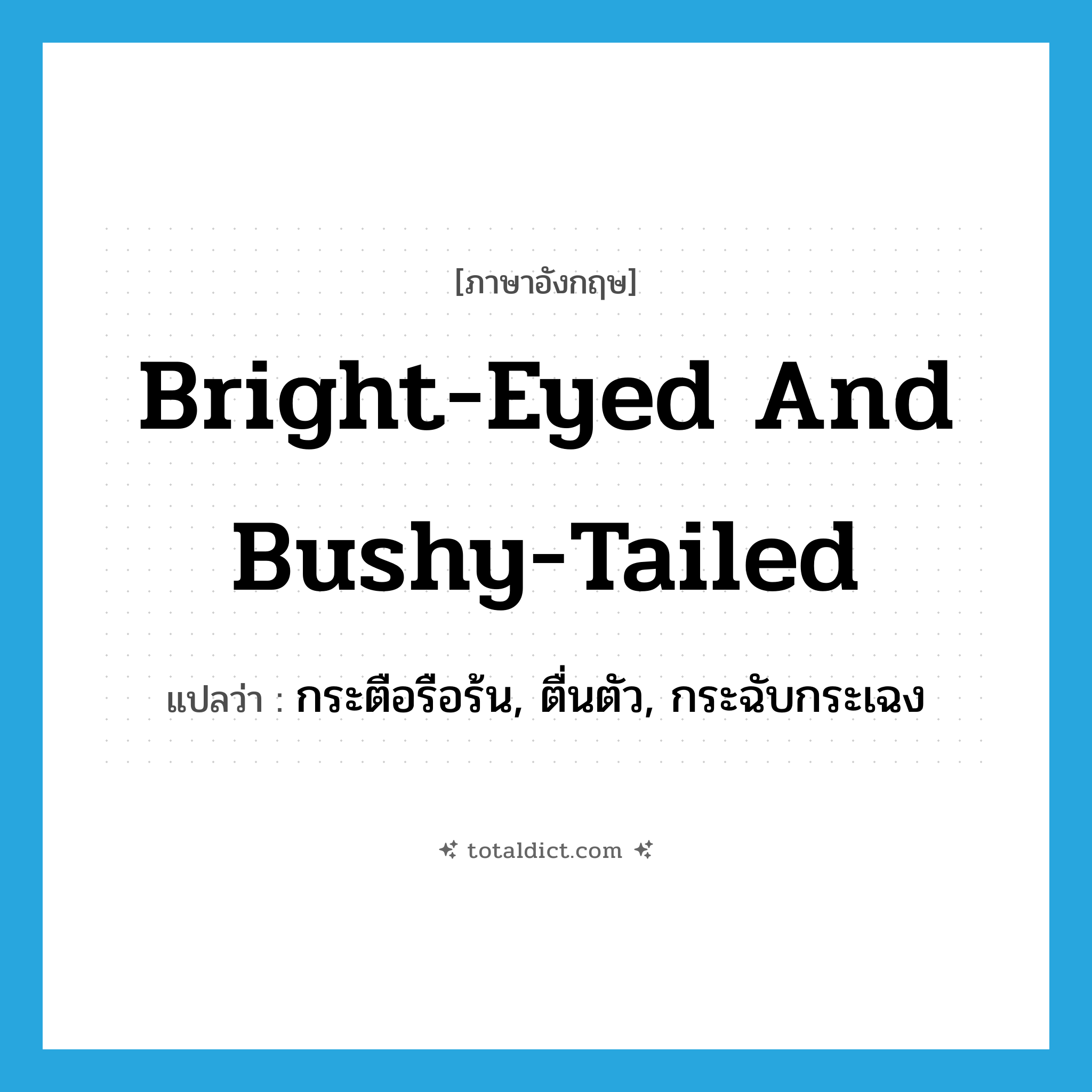 bright-eyed and bushy-tailed แปลว่า?, คำศัพท์ภาษาอังกฤษ bright-eyed and bushy-tailed แปลว่า กระตือรือร้น, ตื่นตัว, กระฉับกระเฉง ประเภท SL หมวด SL