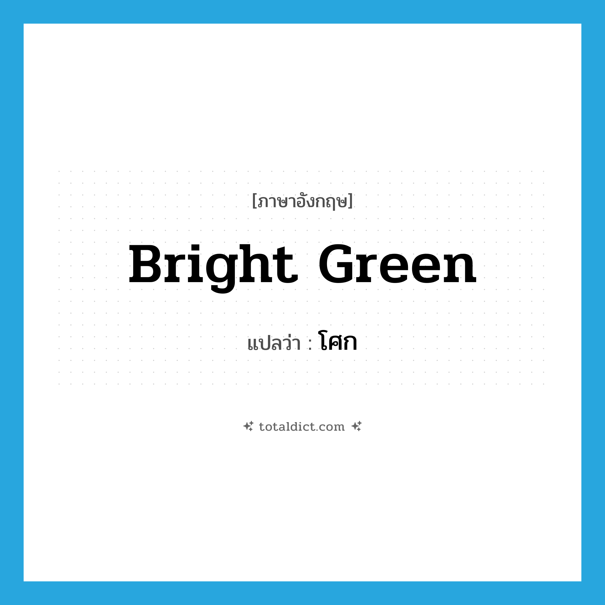 โศก ภาษาอังกฤษ?, คำศัพท์ภาษาอังกฤษ โศก แปลว่า bright green ประเภท N หมวด N