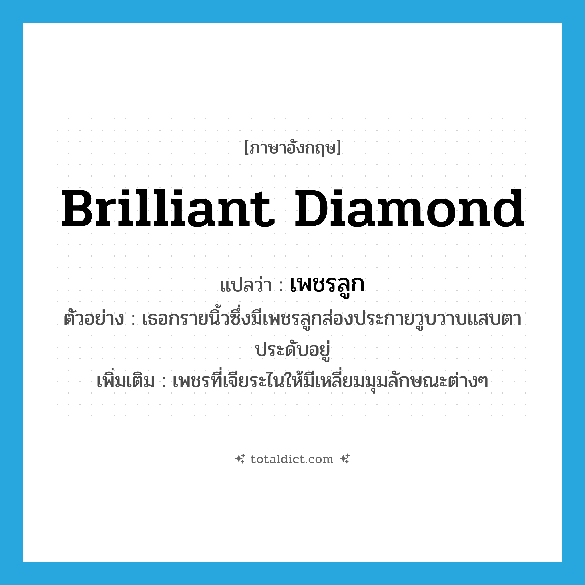 brilliant diamond แปลว่า?, คำศัพท์ภาษาอังกฤษ brilliant diamond แปลว่า เพชรลูก ประเภท N ตัวอย่าง เธอกรายนิ้วซึ่งมีเพชรลูกส่องประกายวูบวาบแสบตาประดับอยู่ เพิ่มเติม เพชรที่เจียระไนให้มีเหลี่ยมมุมลักษณะต่างๆ หมวด N