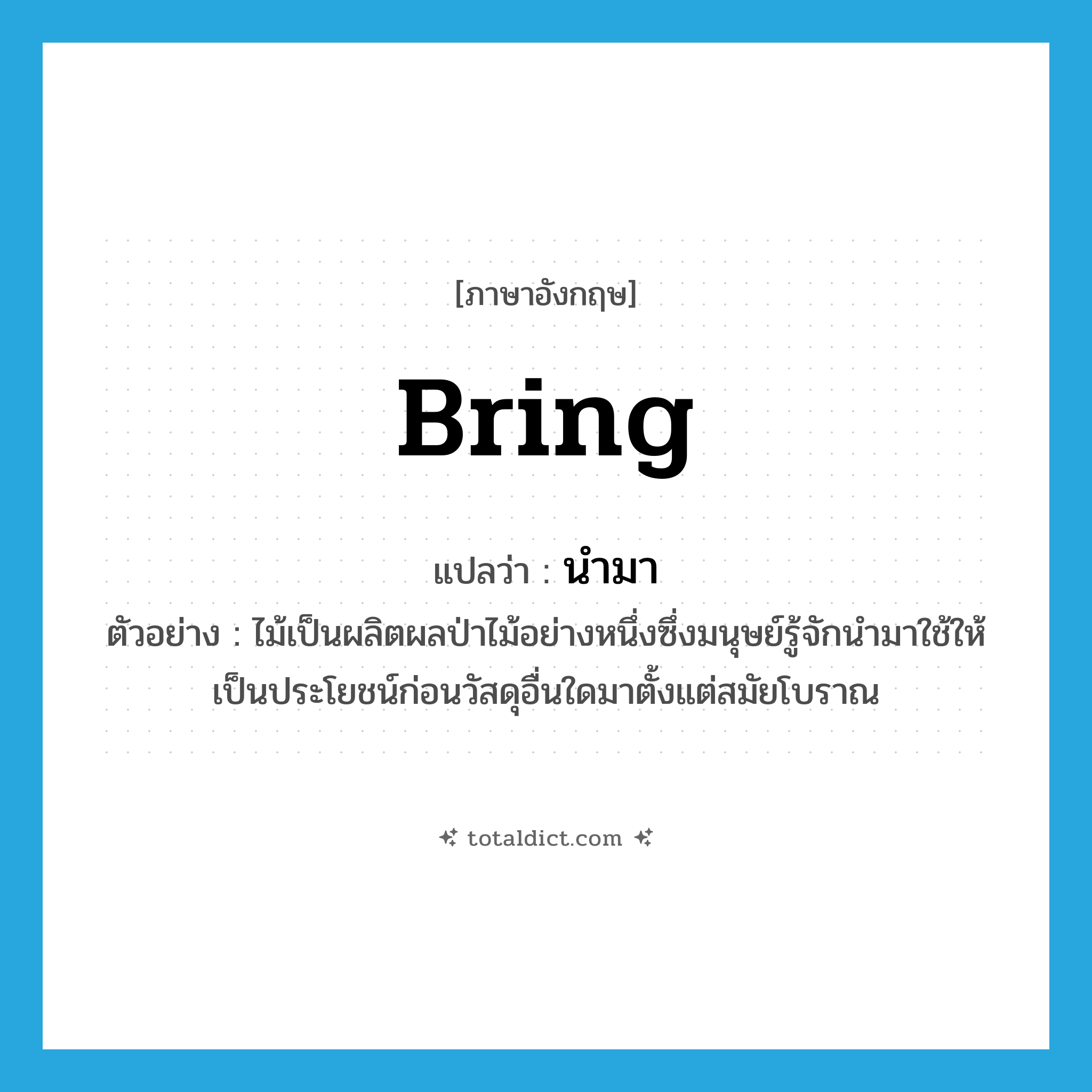 bring แปลว่า?, คำศัพท์ภาษาอังกฤษ bring แปลว่า นำมา ประเภท V ตัวอย่าง ไม้เป็นผลิตผลป่าไม้อย่างหนึ่งซึ่งมนุษย์รู้จักนำมาใช้ให้เป็นประโยชน์ก่อนวัสดุอื่นใดมาตั้งแต่สมัยโบราณ หมวด V