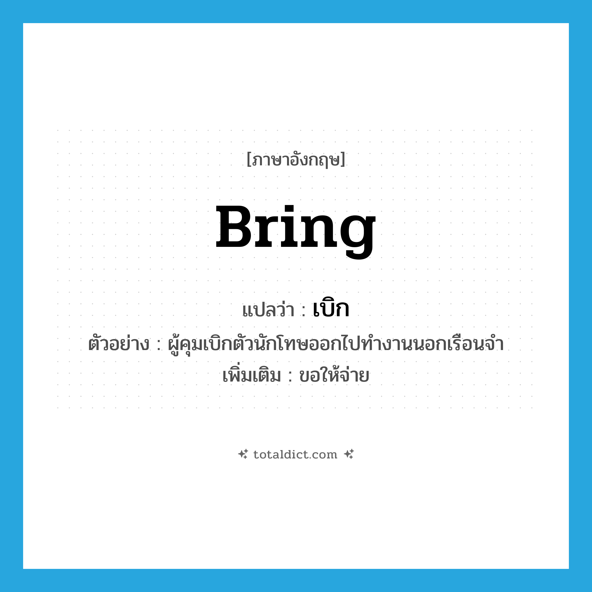 เบิก ภาษาอังกฤษ?, คำศัพท์ภาษาอังกฤษ เบิก แปลว่า bring ประเภท V ตัวอย่าง ผู้คุมเบิกตัวนักโทษออกไปทำงานนอกเรือนจำ เพิ่มเติม ขอให้จ่าย หมวด V