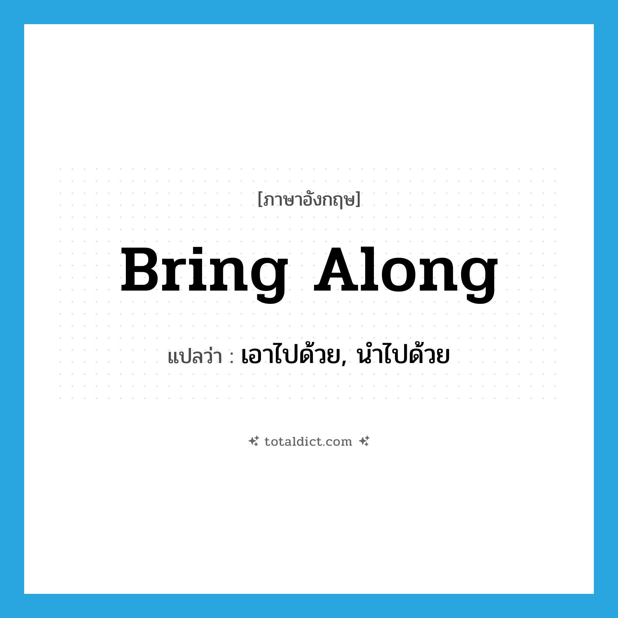 bring along แปลว่า?, คำศัพท์ภาษาอังกฤษ bring along แปลว่า เอาไปด้วย, นำไปด้วย ประเภท PHRV หมวด PHRV