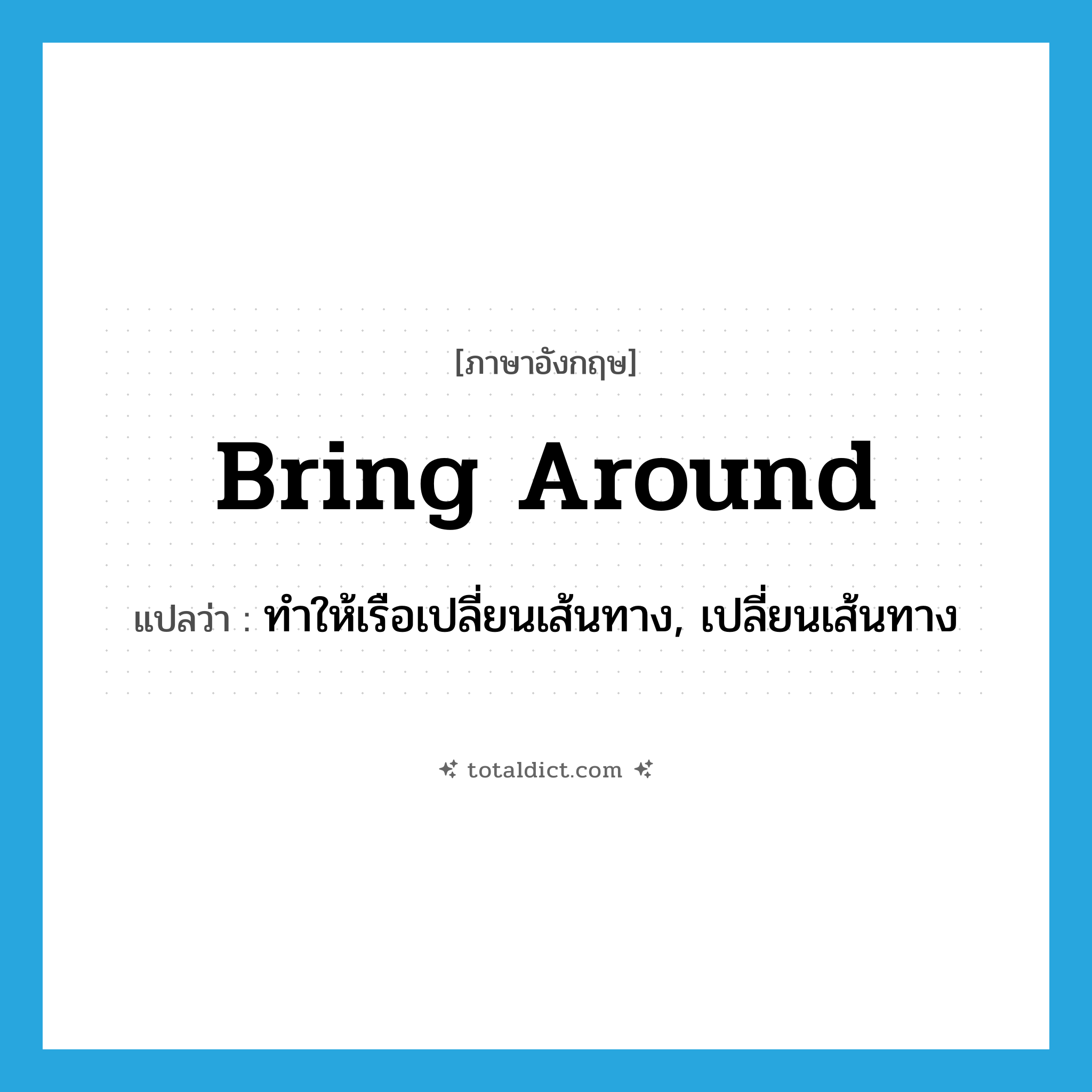 bring around แปลว่า?, คำศัพท์ภาษาอังกฤษ bring around แปลว่า ทำให้เรือเปลี่ยนเส้นทาง, เปลี่ยนเส้นทาง ประเภท PHRV หมวด PHRV