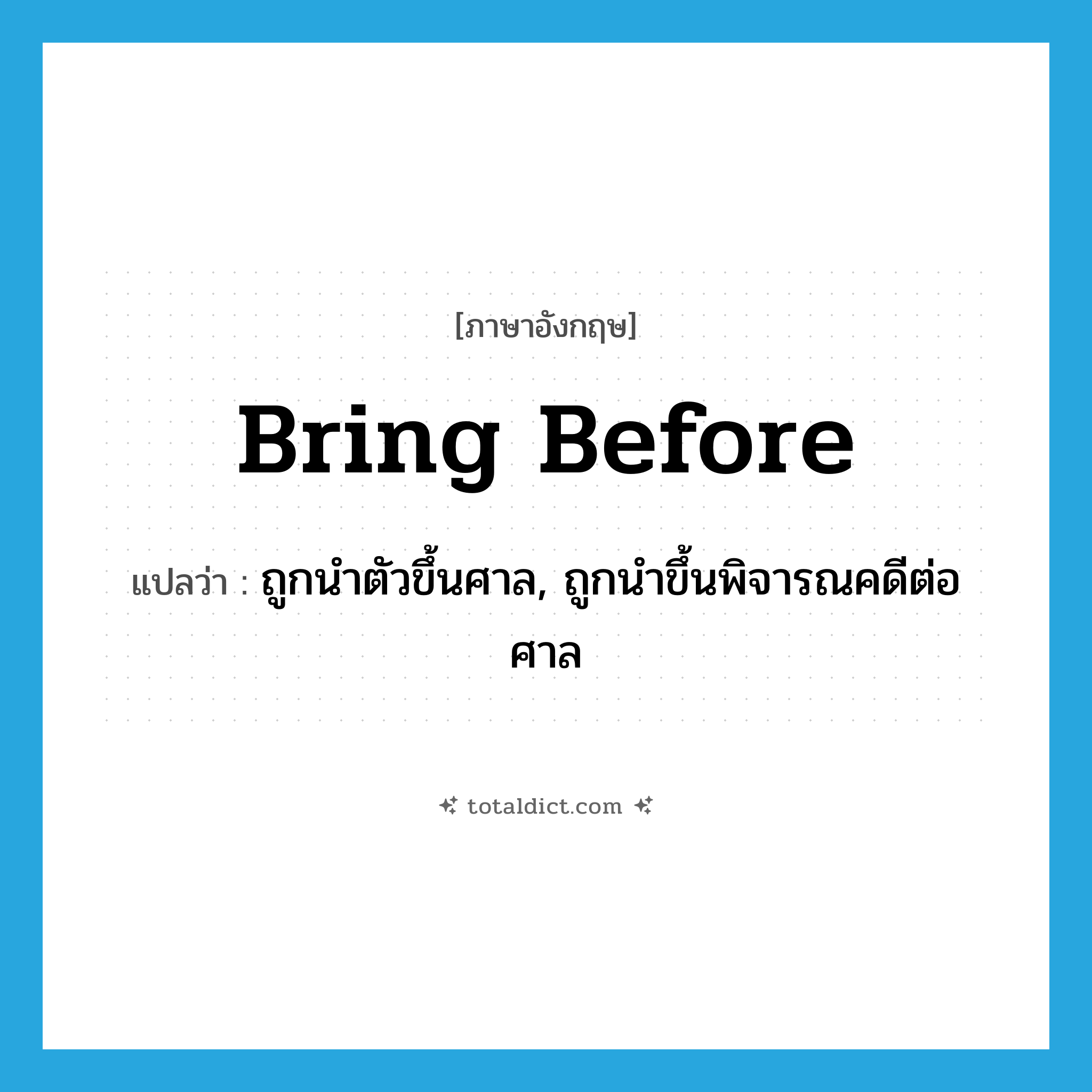 bring before แปลว่า?, คำศัพท์ภาษาอังกฤษ bring before แปลว่า ถูกนำตัวขึ้นศาล, ถูกนำขึ้นพิจารณคดีต่อศาล ประเภท PHRV หมวด PHRV