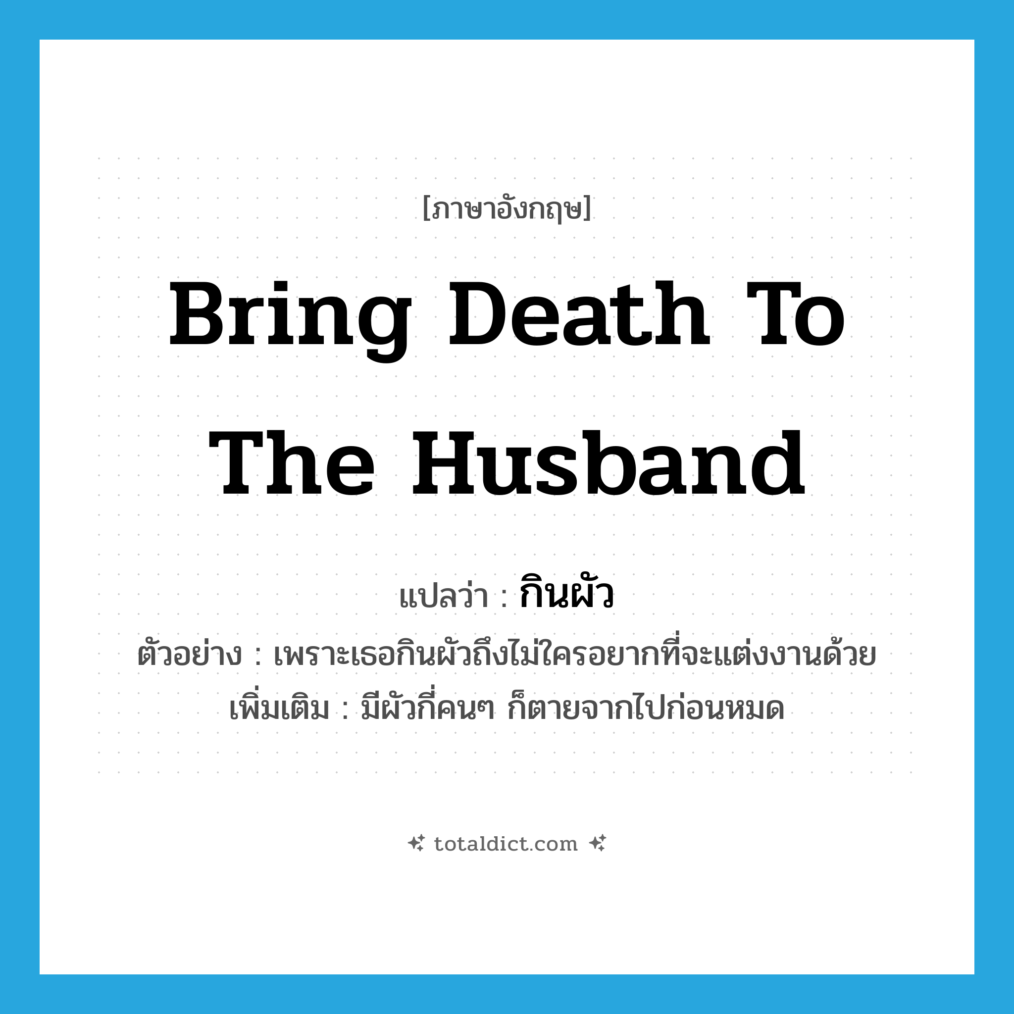 bring death to the husband แปลว่า?, คำศัพท์ภาษาอังกฤษ bring death to the husband แปลว่า กินผัว ประเภท V ตัวอย่าง เพราะเธอกินผัวถึงไม่ใครอยากที่จะแต่งงานด้วย เพิ่มเติม มีผัวกี่คนๆ ก็ตายจากไปก่อนหมด หมวด V