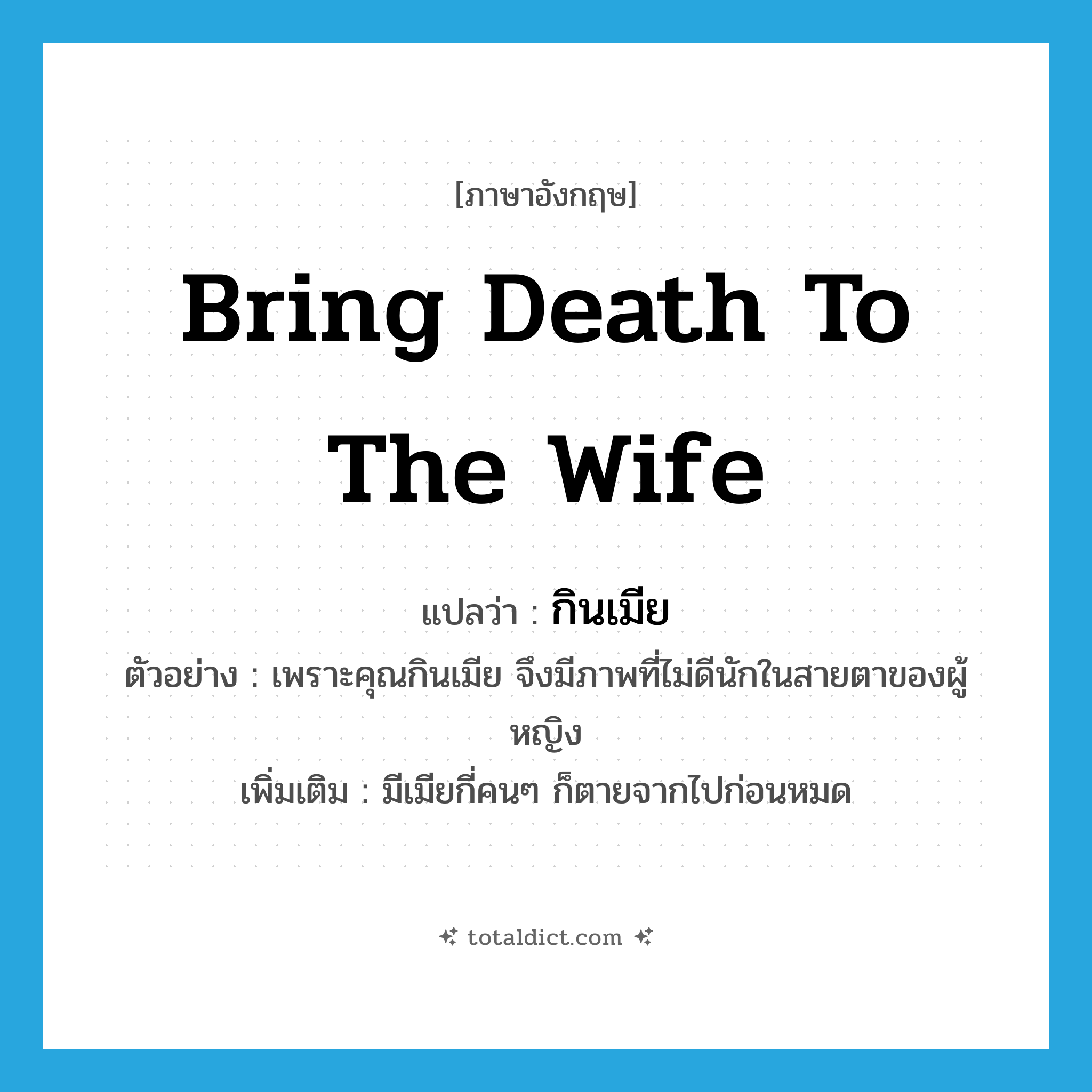 กินเมีย ภาษาอังกฤษ?, คำศัพท์ภาษาอังกฤษ กินเมีย แปลว่า bring death to the wife ประเภท V ตัวอย่าง เพราะคุณกินเมีย จึงมีภาพที่ไม่ดีนักในสายตาของผู้หญิง เพิ่มเติม มีเมียกี่คนๆ ก็ตายจากไปก่อนหมด หมวด V