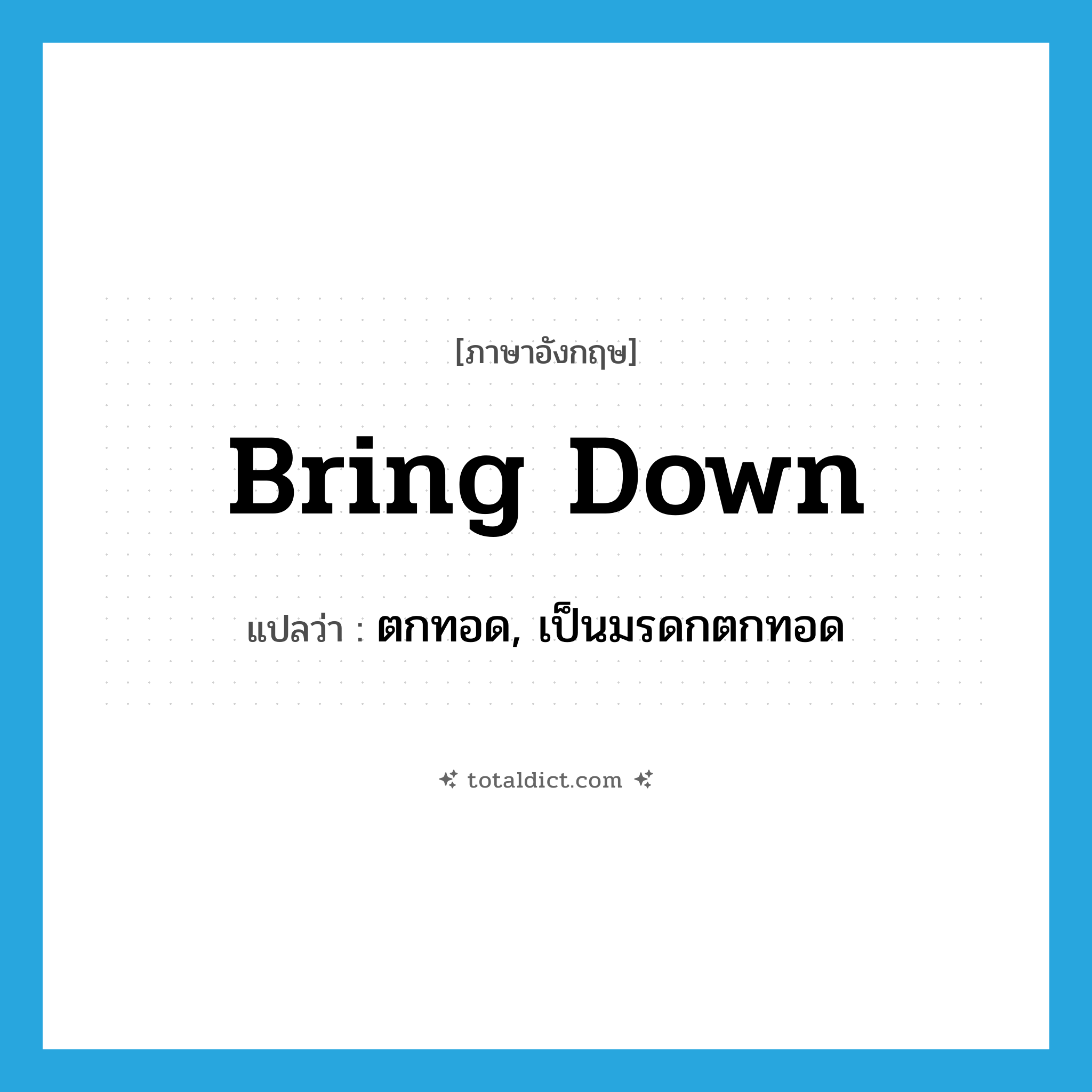 bring down แปลว่า?, คำศัพท์ภาษาอังกฤษ bring down แปลว่า ตกทอด, เป็นมรดกตกทอด ประเภท PHRV หมวด PHRV