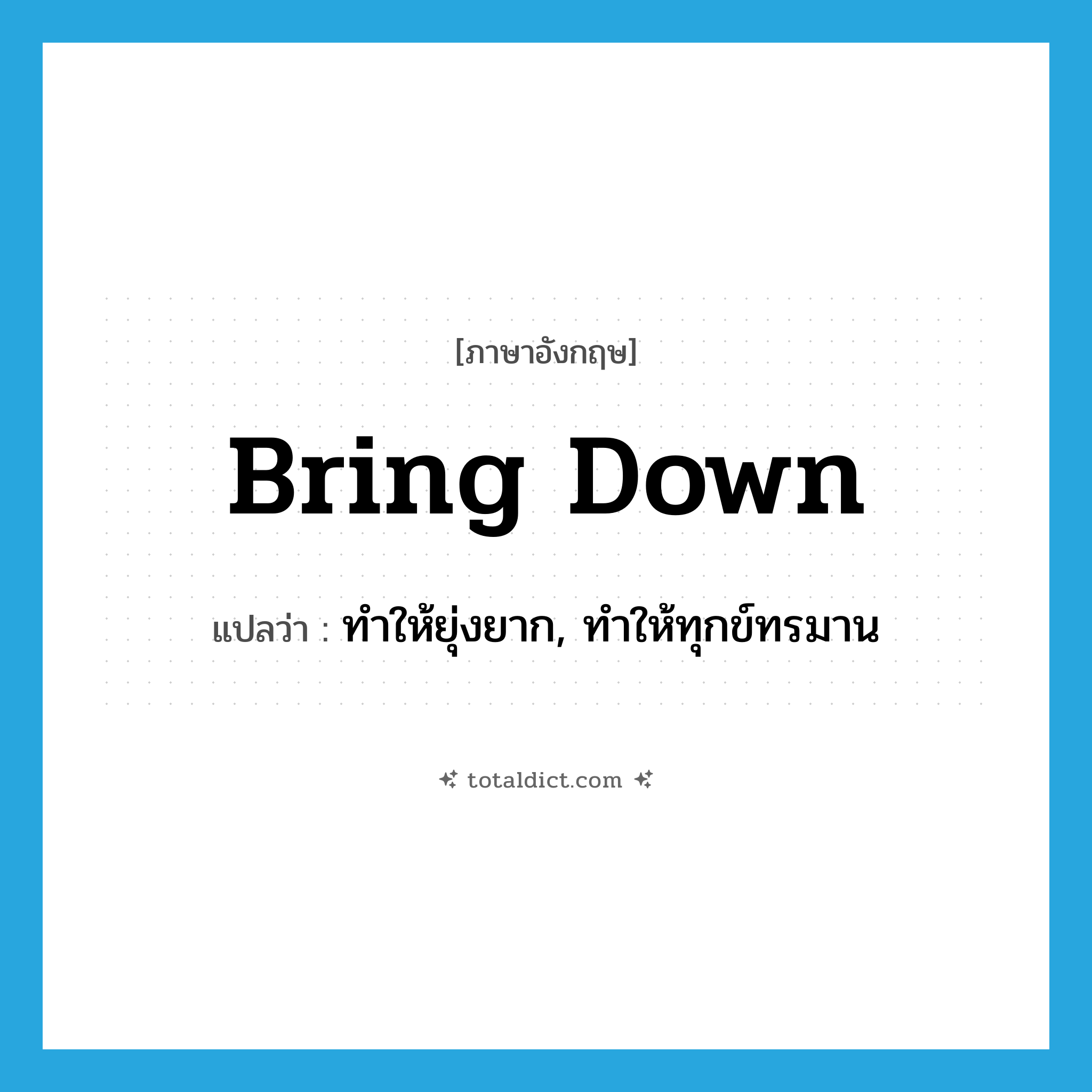 bring down แปลว่า?, คำศัพท์ภาษาอังกฤษ bring down แปลว่า ทำให้ยุ่งยาก, ทำให้ทุกข์ทรมาน ประเภท PHRV หมวด PHRV