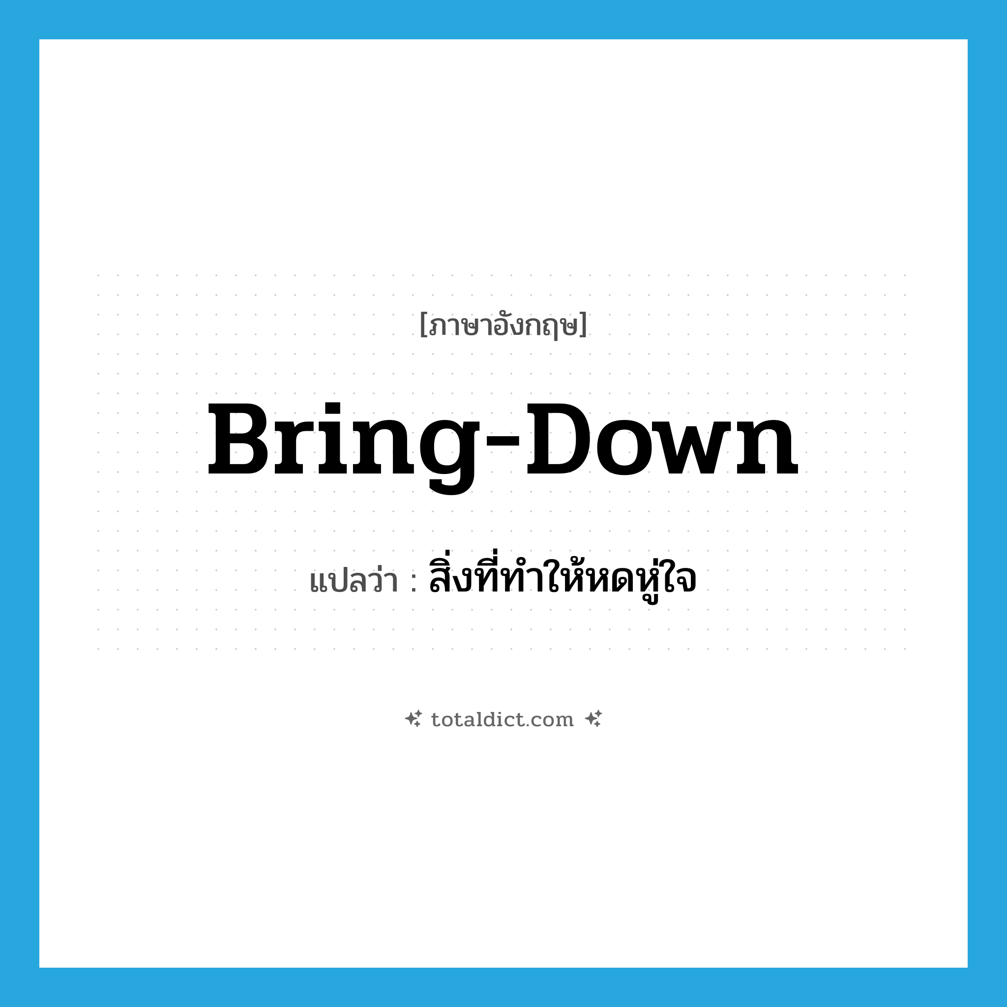 bring down แปลว่า?, คำศัพท์ภาษาอังกฤษ bring-down แปลว่า สิ่งที่ทำให้หดหู่ใจ ประเภท SL หมวด SL