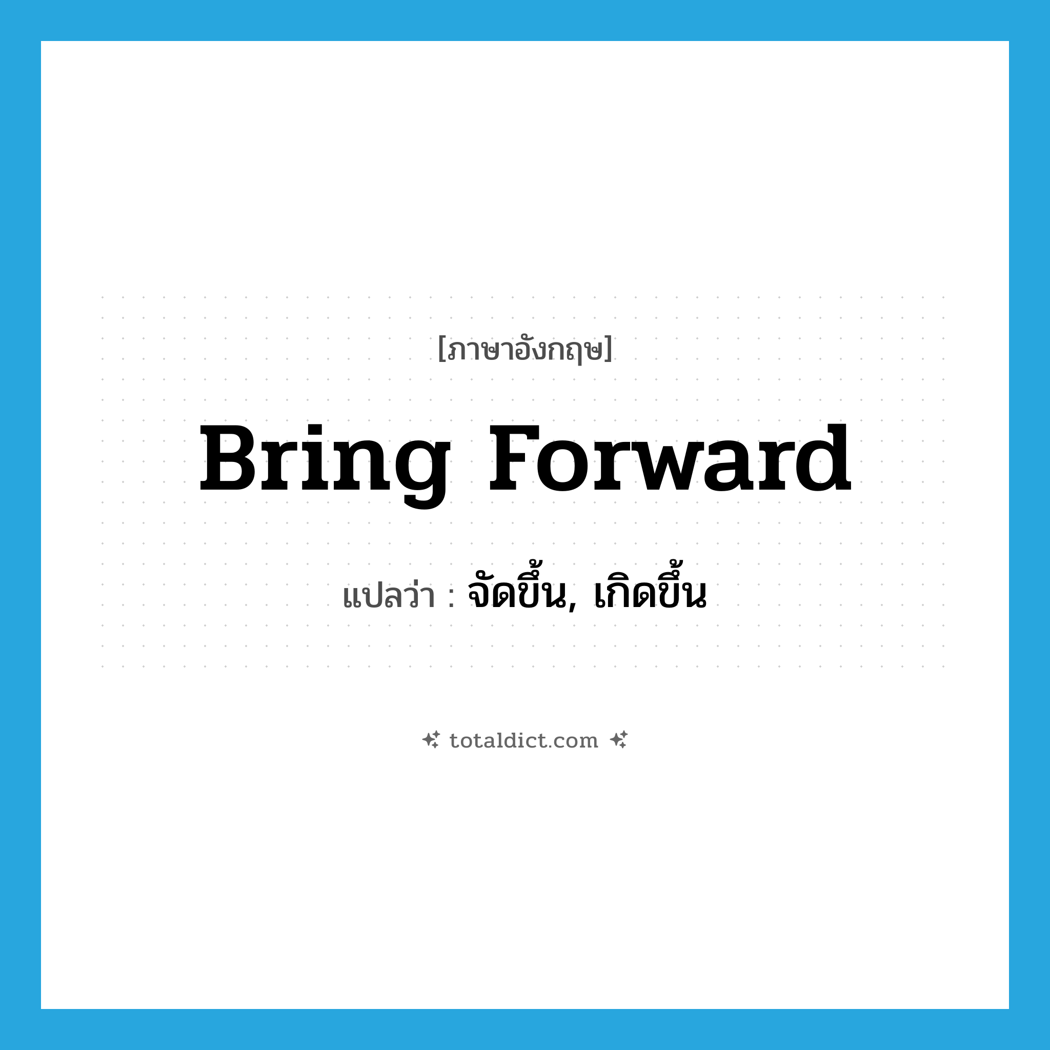 bring forward แปลว่า?, คำศัพท์ภาษาอังกฤษ bring forward แปลว่า จัดขึ้น, เกิดขึ้น ประเภท PHRV หมวด PHRV