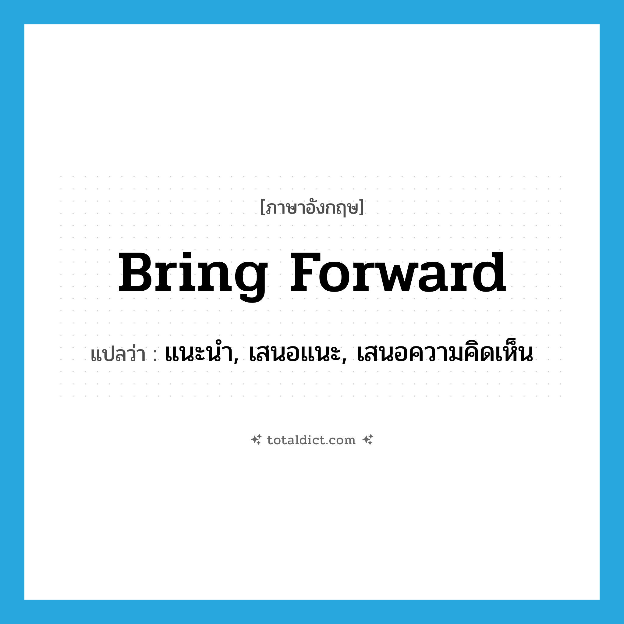 bring forward แปลว่า?, คำศัพท์ภาษาอังกฤษ bring forward แปลว่า แนะนำ, เสนอแนะ, เสนอความคิดเห็น ประเภท PHRV หมวด PHRV