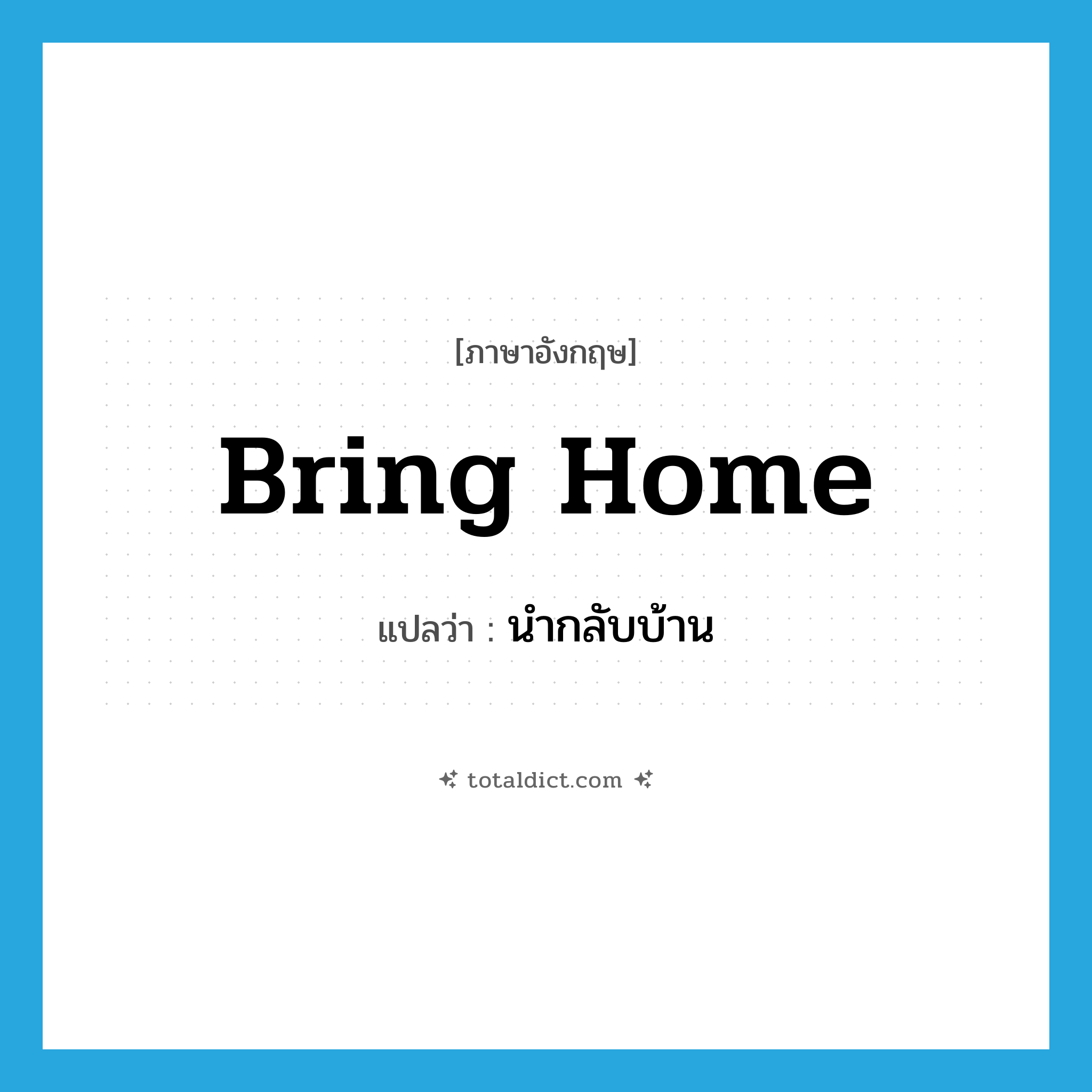 bring home แปลว่า?, คำศัพท์ภาษาอังกฤษ bring home แปลว่า นำกลับบ้าน ประเภท PHRV หมวด PHRV