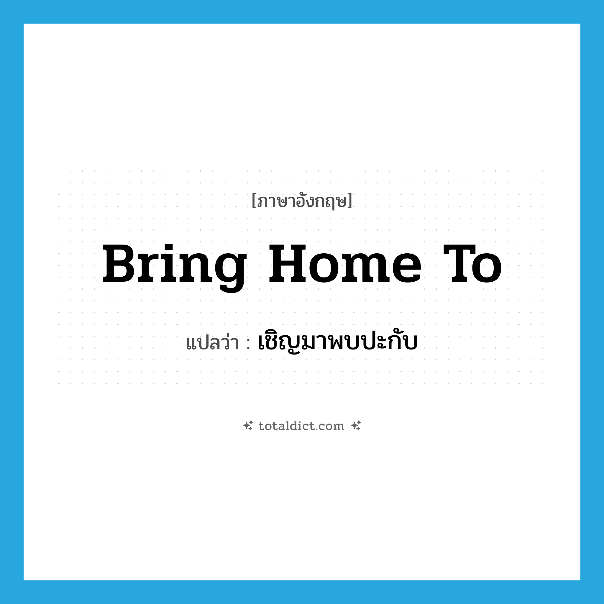 bring home to แปลว่า?, คำศัพท์ภาษาอังกฤษ bring home to แปลว่า เชิญมาพบปะกับ ประเภท PHRV หมวด PHRV