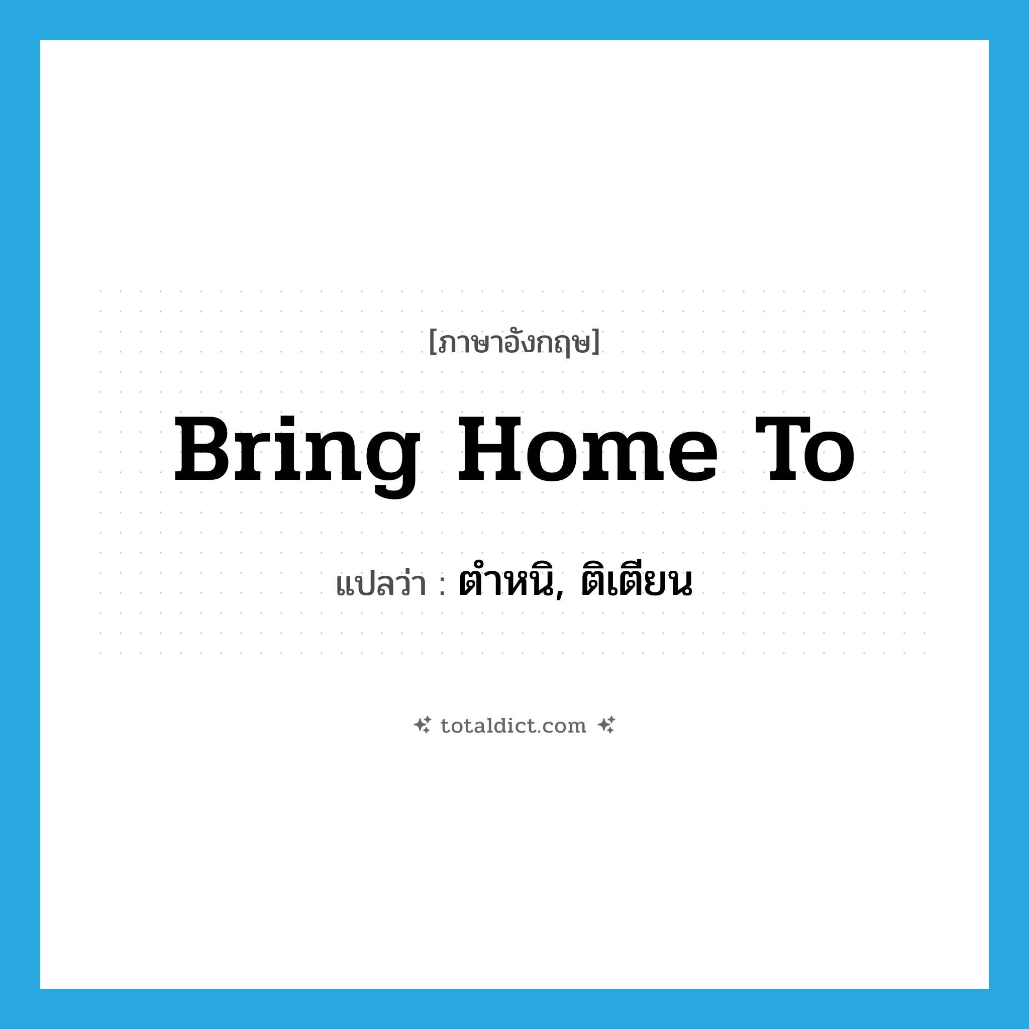 bring home to แปลว่า?, คำศัพท์ภาษาอังกฤษ bring home to แปลว่า ตำหนิ, ติเตียน ประเภท PHRV หมวด PHRV