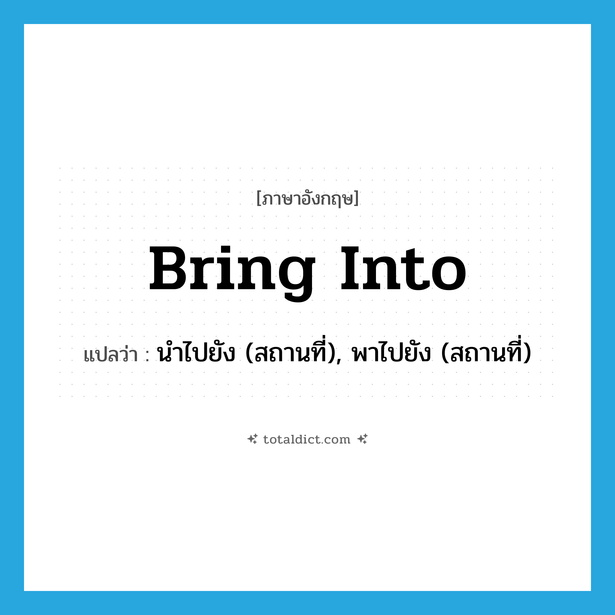 bring into แปลว่า?, คำศัพท์ภาษาอังกฤษ bring into แปลว่า นำไปยัง (สถานที่), พาไปยัง (สถานที่) ประเภท PHRV หมวด PHRV