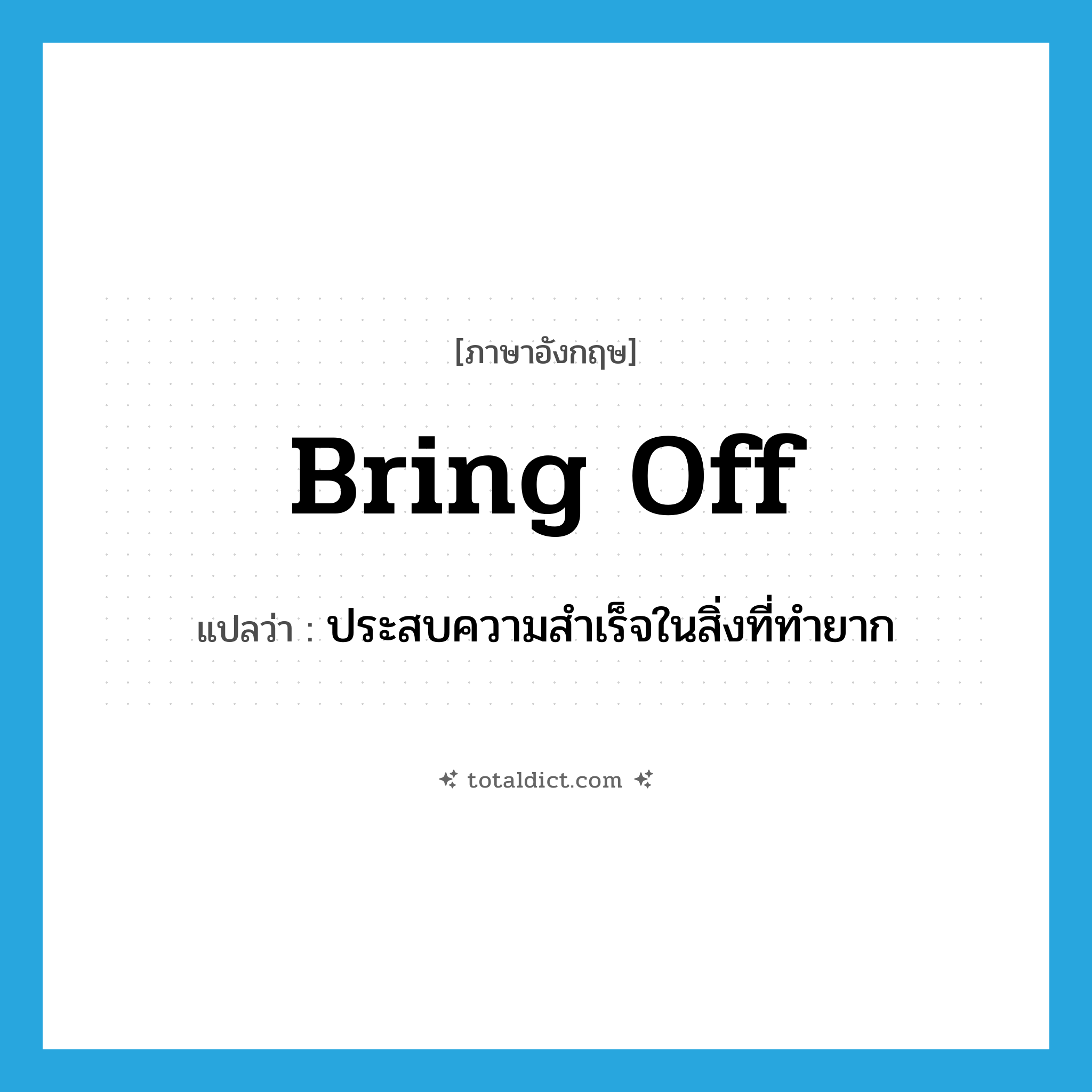 bring off แปลว่า?, คำศัพท์ภาษาอังกฤษ bring off แปลว่า ประสบความสำเร็จในสิ่งที่ทำยาก ประเภท PHRV หมวด PHRV