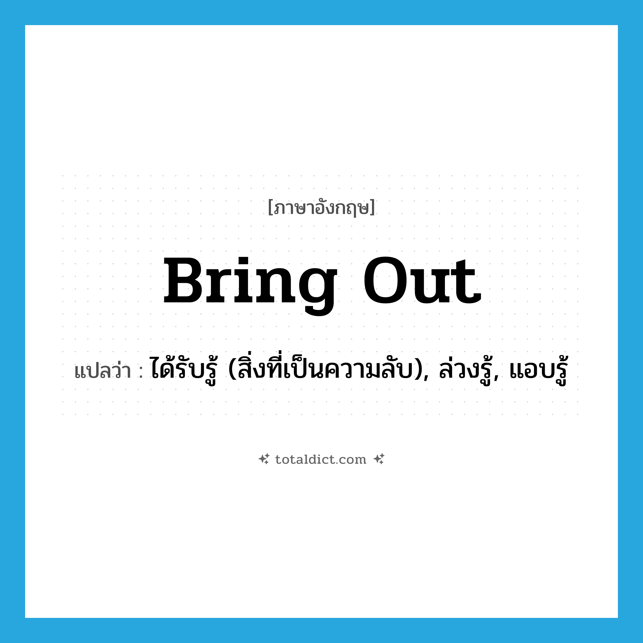 bring out แปลว่า?, คำศัพท์ภาษาอังกฤษ bring out แปลว่า ได้รับรู้ (สิ่งที่เป็นความลับ), ล่วงรู้, แอบรู้ ประเภท PHRV หมวด PHRV