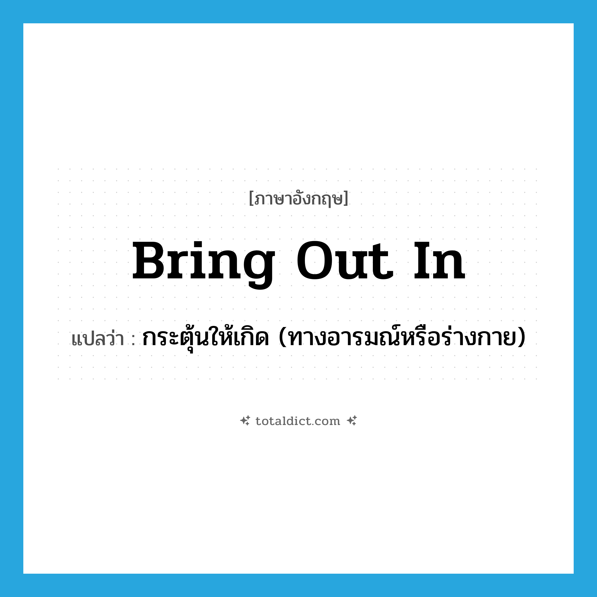 bring out in แปลว่า?, คำศัพท์ภาษาอังกฤษ bring out in แปลว่า กระตุ้นให้เกิด (ทางอารมณ์หรือร่างกาย) ประเภท PHRV หมวด PHRV