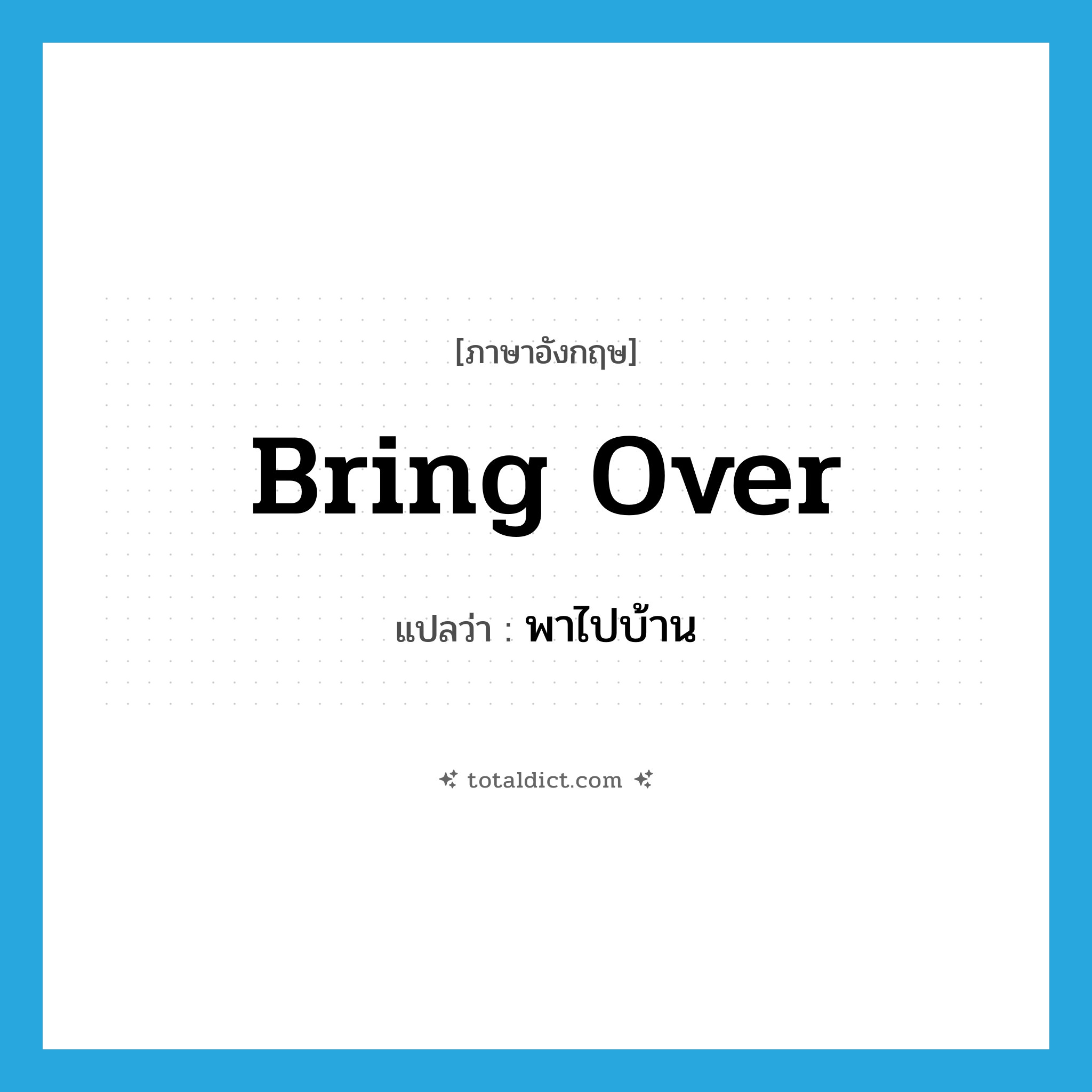 bring over แปลว่า?, คำศัพท์ภาษาอังกฤษ bring over แปลว่า พาไปบ้าน ประเภท PHRV หมวด PHRV