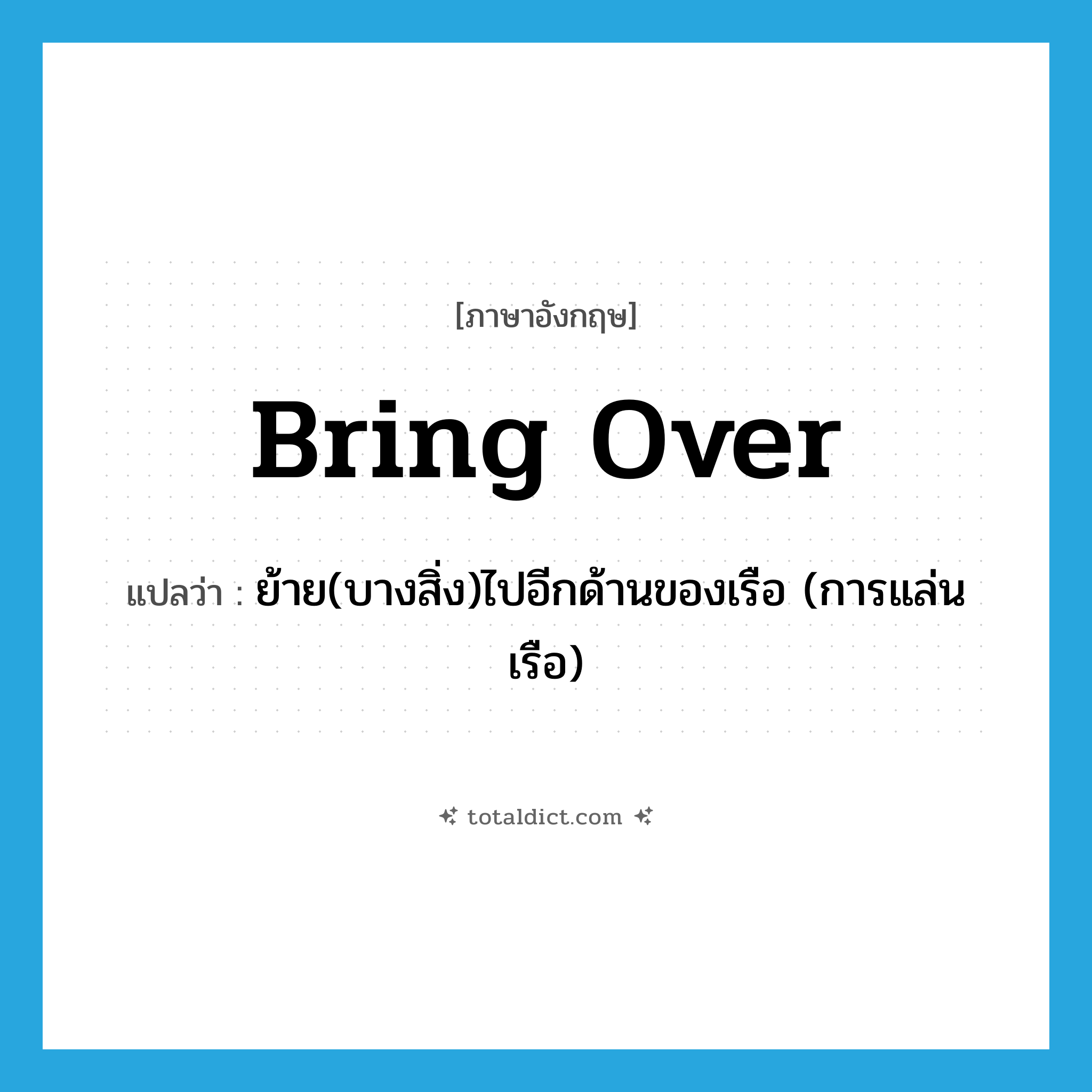 bring over แปลว่า?, คำศัพท์ภาษาอังกฤษ bring over แปลว่า ย้าย(บางสิ่ง)ไปอีกด้านของเรือ (การแล่นเรือ) ประเภท PHRV หมวด PHRV
