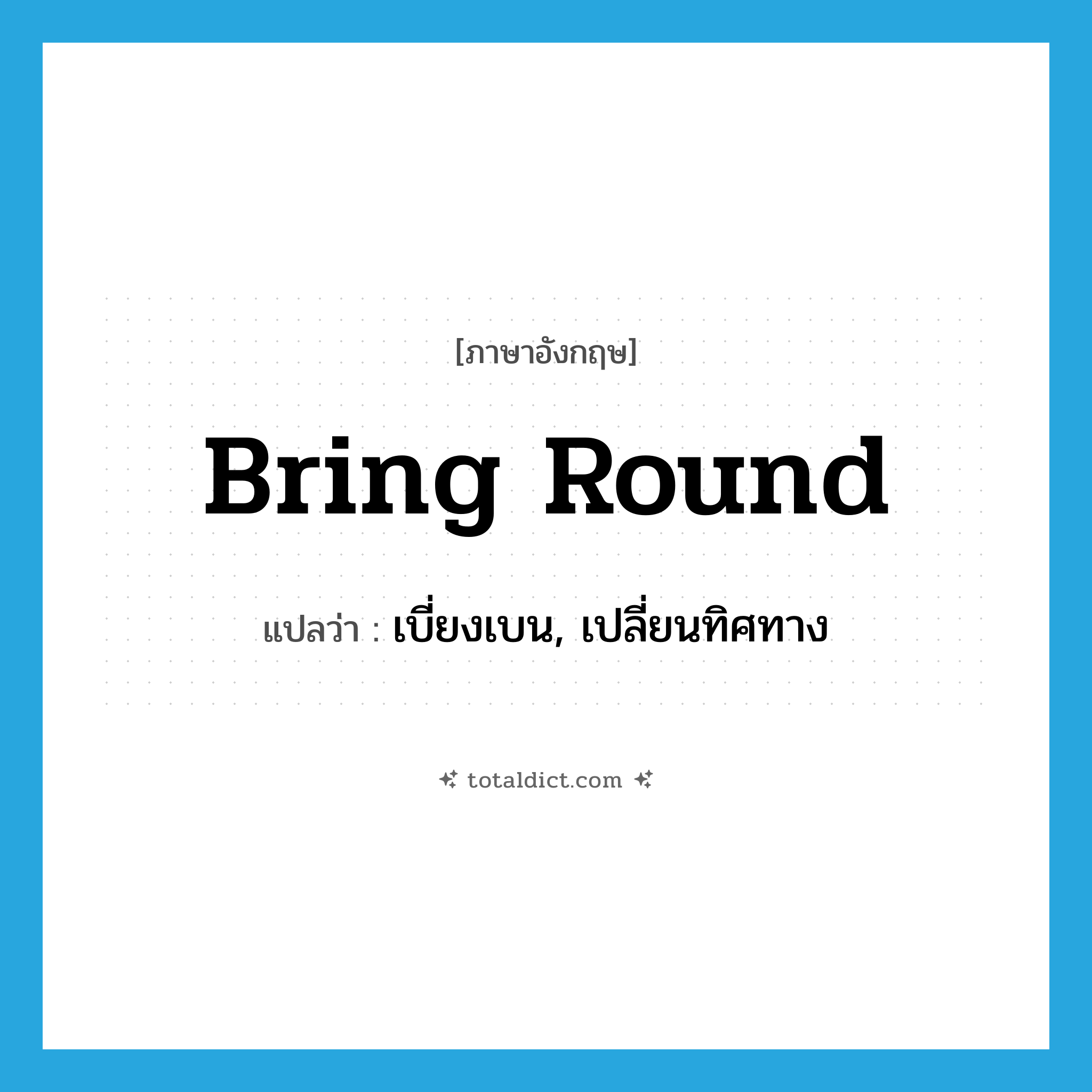 bring round แปลว่า?, คำศัพท์ภาษาอังกฤษ bring round แปลว่า เบี่ยงเบน, เปลี่ยนทิศทาง ประเภท PHRV หมวด PHRV