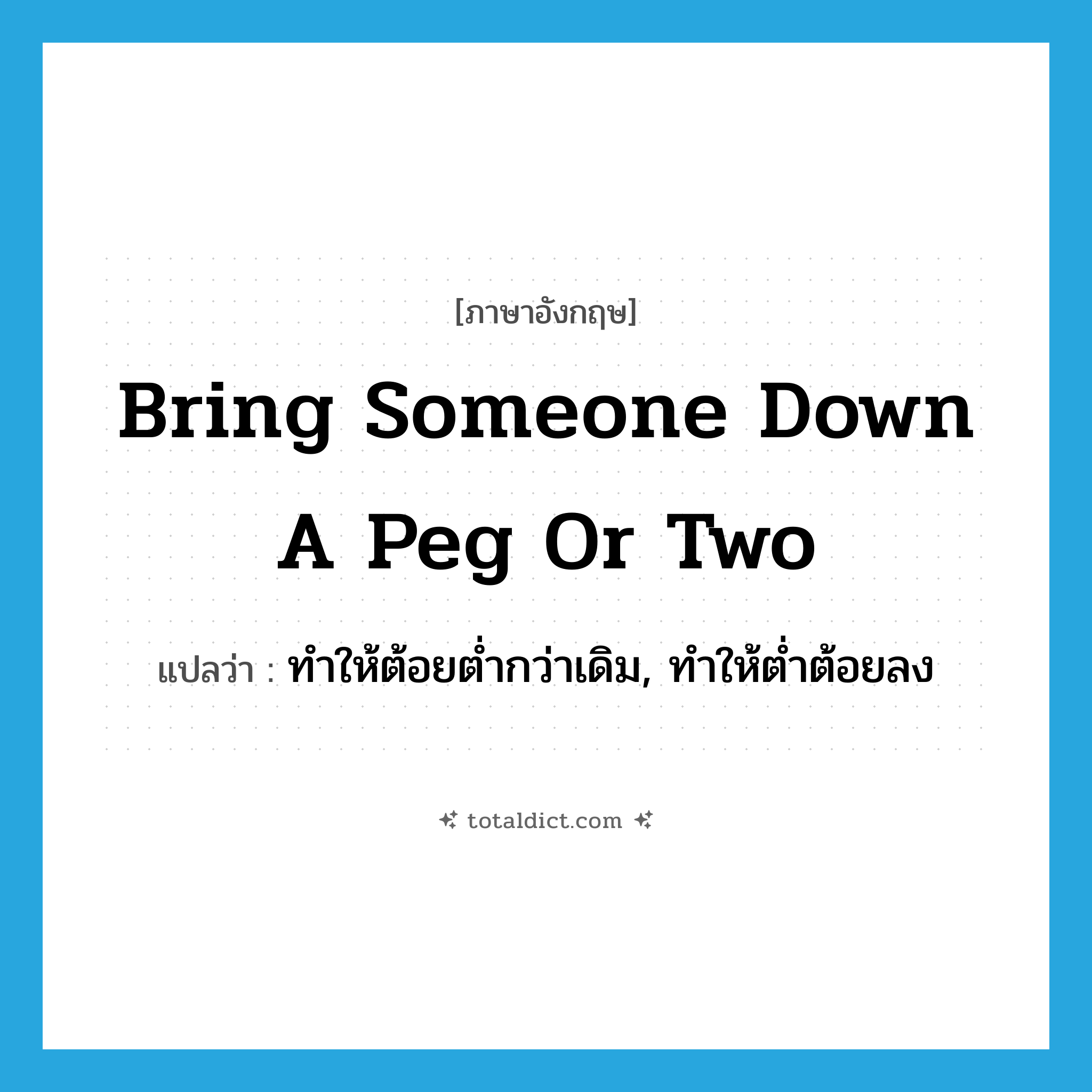 bring someone down a peg or two แปลว่า?, คำศัพท์ภาษาอังกฤษ bring someone down a peg or two แปลว่า ทำให้ต้อยต่ำกว่าเดิม, ทำให้ต่ำต้อยลง ประเภท IDM หมวด IDM