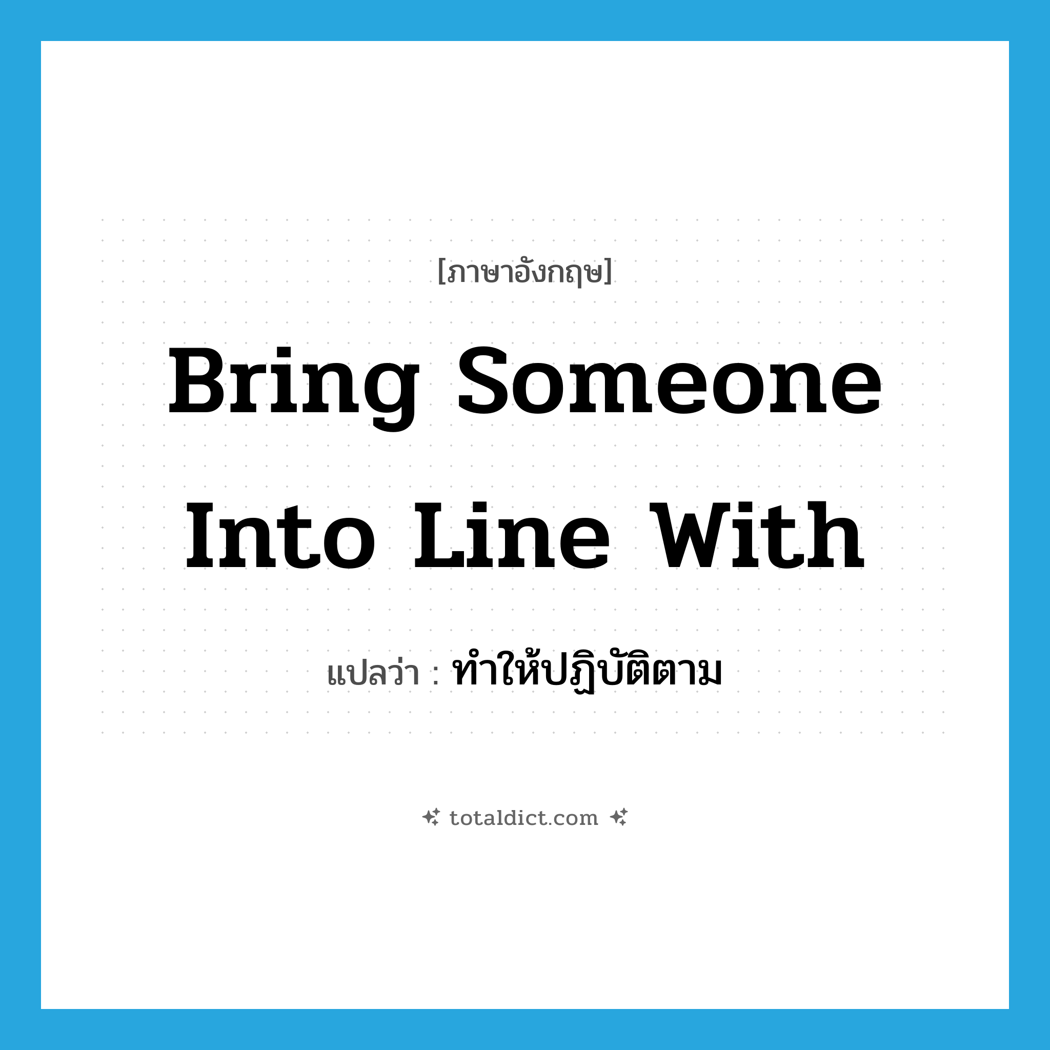 bring someone into line with แปลว่า?, คำศัพท์ภาษาอังกฤษ bring someone into line with แปลว่า ทำให้ปฏิบัติตาม ประเภท IDM หมวด IDM